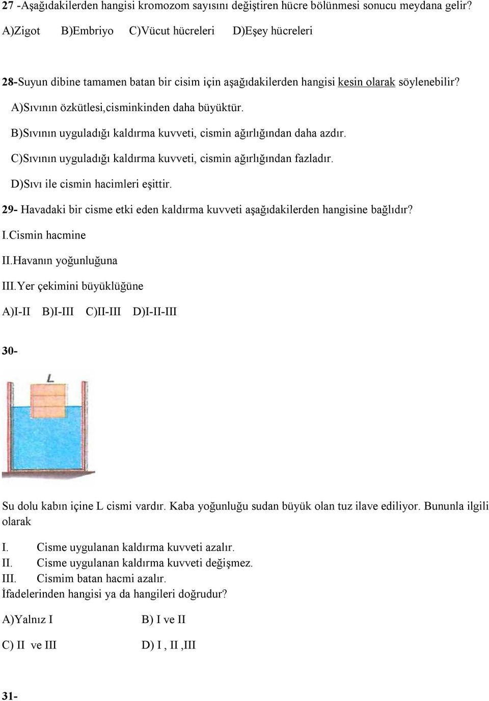 B)Sıvının uyguladığı kaldırma kuvveti, cismin ağırlığından daha azdır. C)Sıvının uyguladığı kaldırma kuvveti, cismin ağırlığından fazladır. D)Sıvı ile cismin hacimleri eşittir.