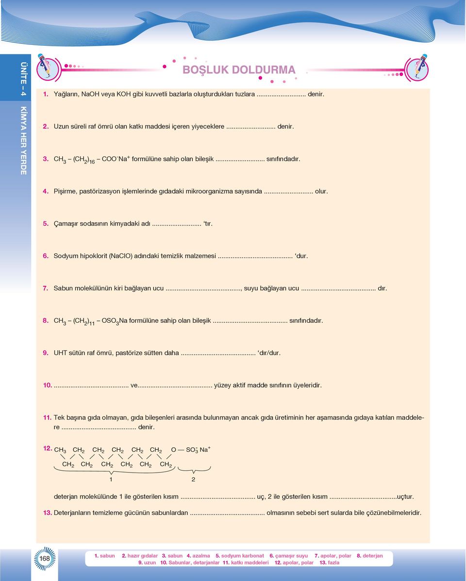 Sodyum hipoklorit (NaCIO) adındaki temizlik malzemesi... dur. 7. Sabun molekülünün kiri bağlayan ucu..., suyu bağlayan ucu... dır. 8. C 3 (C 2 ) 11 OSO 3 Na formülüne sahip olan bileşik... sınıfındadır.