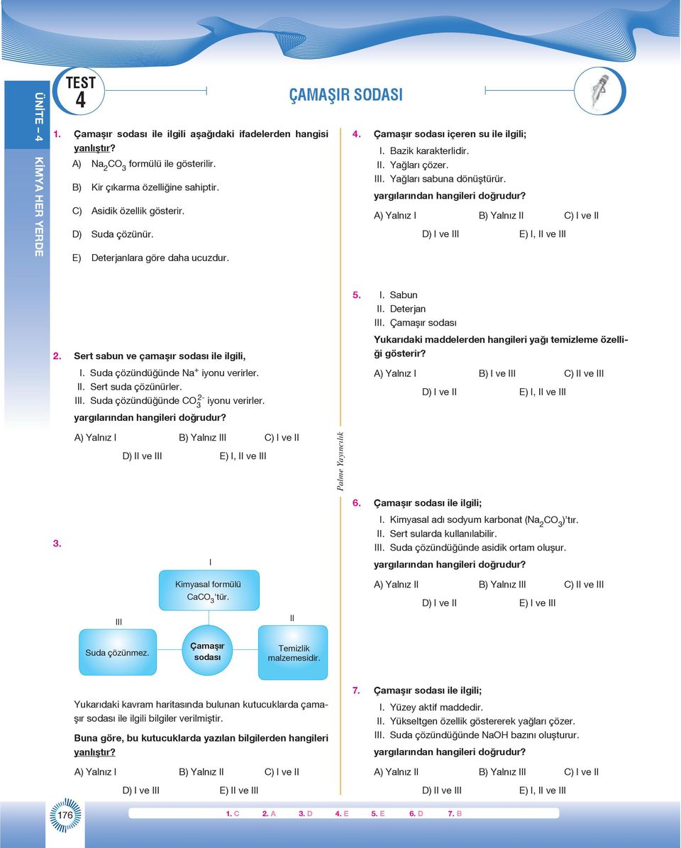D) I ve III E) I, II ve III 5. I. Sabun II. Deterjan III. Çamaşır sodası 2. Sert sabun ve çamaşır sodası ile ilgili, I. Suda çözündüğünde Na + iyonu verirler. II. Sert suda çözünürler. III. Suda çözündüğünde CO 3 2- iyonu verirler.