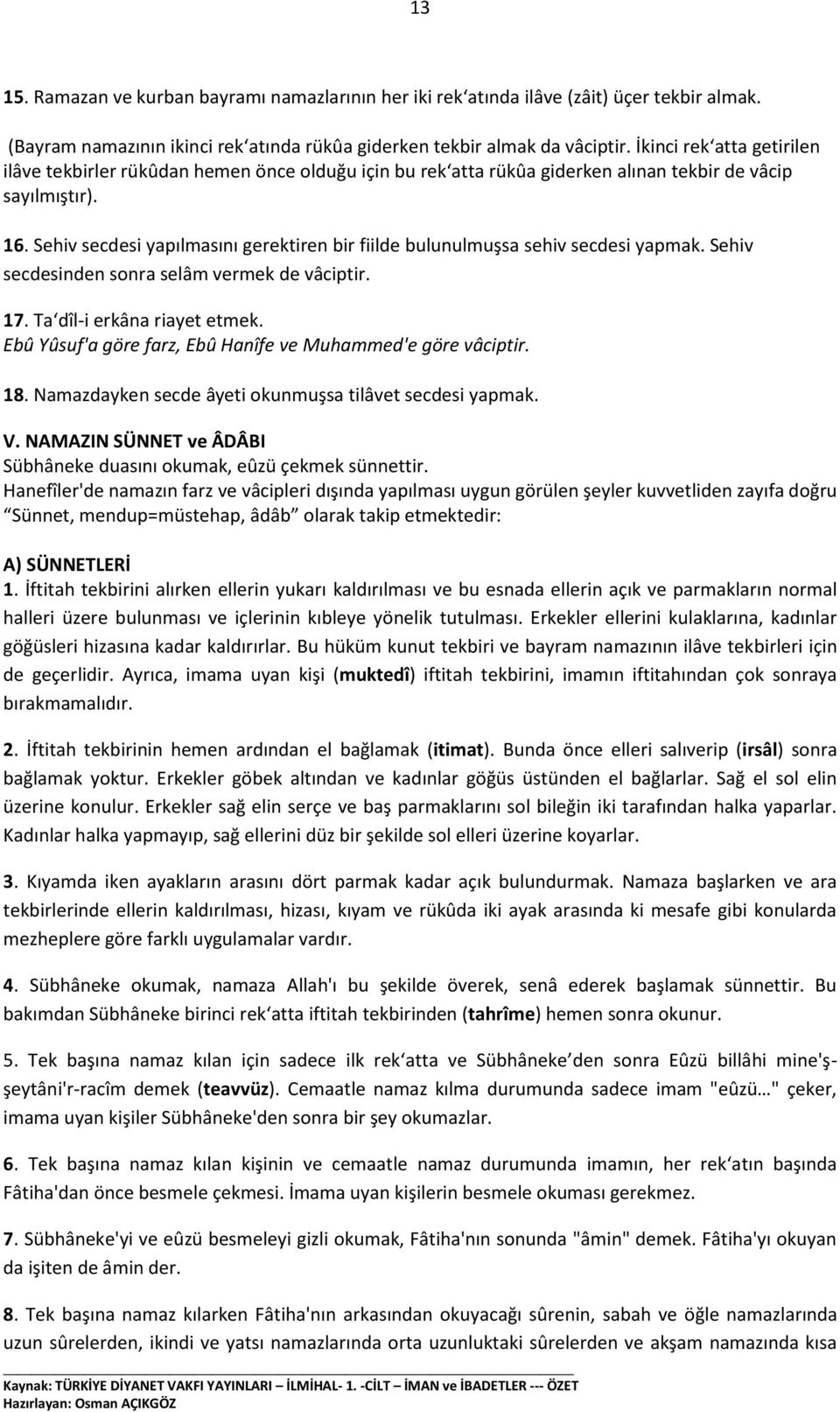 Sehiv secdesi yapılmasını gerektiren bir fiilde bulunulmuşsa sehiv secdesi yapmak. Sehiv secdesinden sonra selâm vermek de vâciptir. 17. Ta dîl-i erkâna riayet etmek.