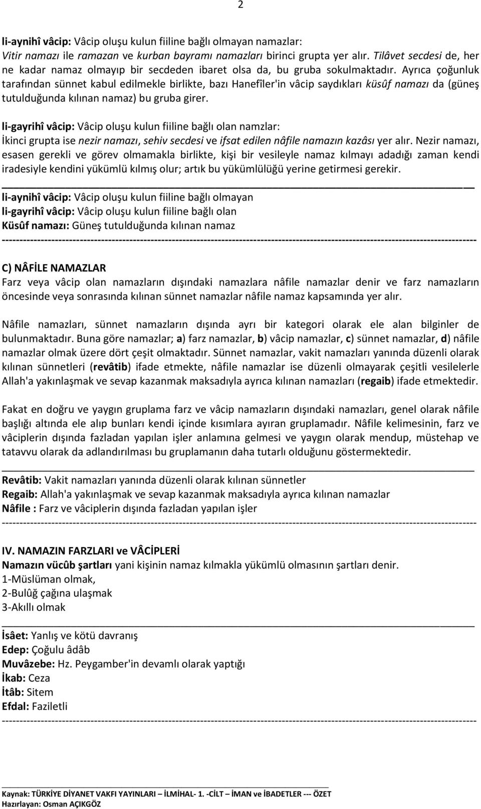 Ayrıca çoğunluk tarafından sünnet kabul edilmekle birlikte, bazı Hanefîler'in vâcip saydıkları küsûf namazı da (güneş tutulduğunda kılınan namaz) bu gruba girer.