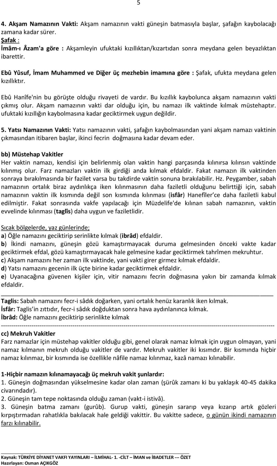 Ebû Yûsuf, İmam Muhammed ve Diğer üç mezhebin imamına göre : Şafak, ufukta meydana gelen kızıllıktır. Ebû Hanîfe'nin bu görüşte olduğu rivayeti de vardır.