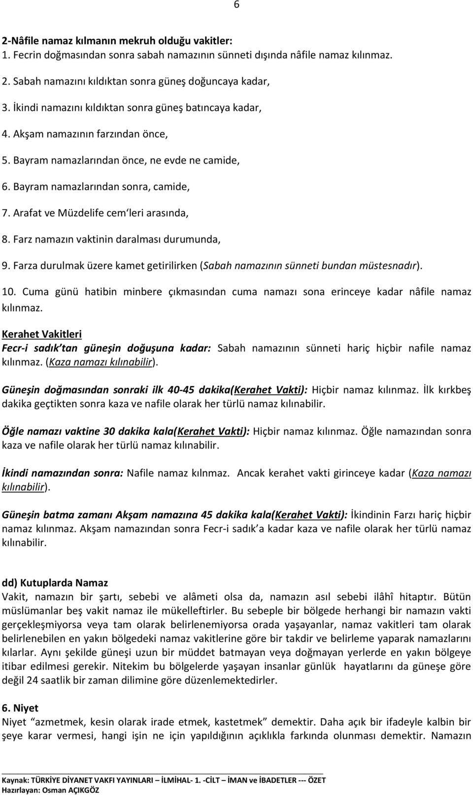 Arafat ve Müzdelife cem leri arasında, 8. Farz namazın vaktinin daralması durumunda, 9. Farza durulmak üzere kamet getirilirken (Sabah namazının sünneti bundan müstesnadır). 10.