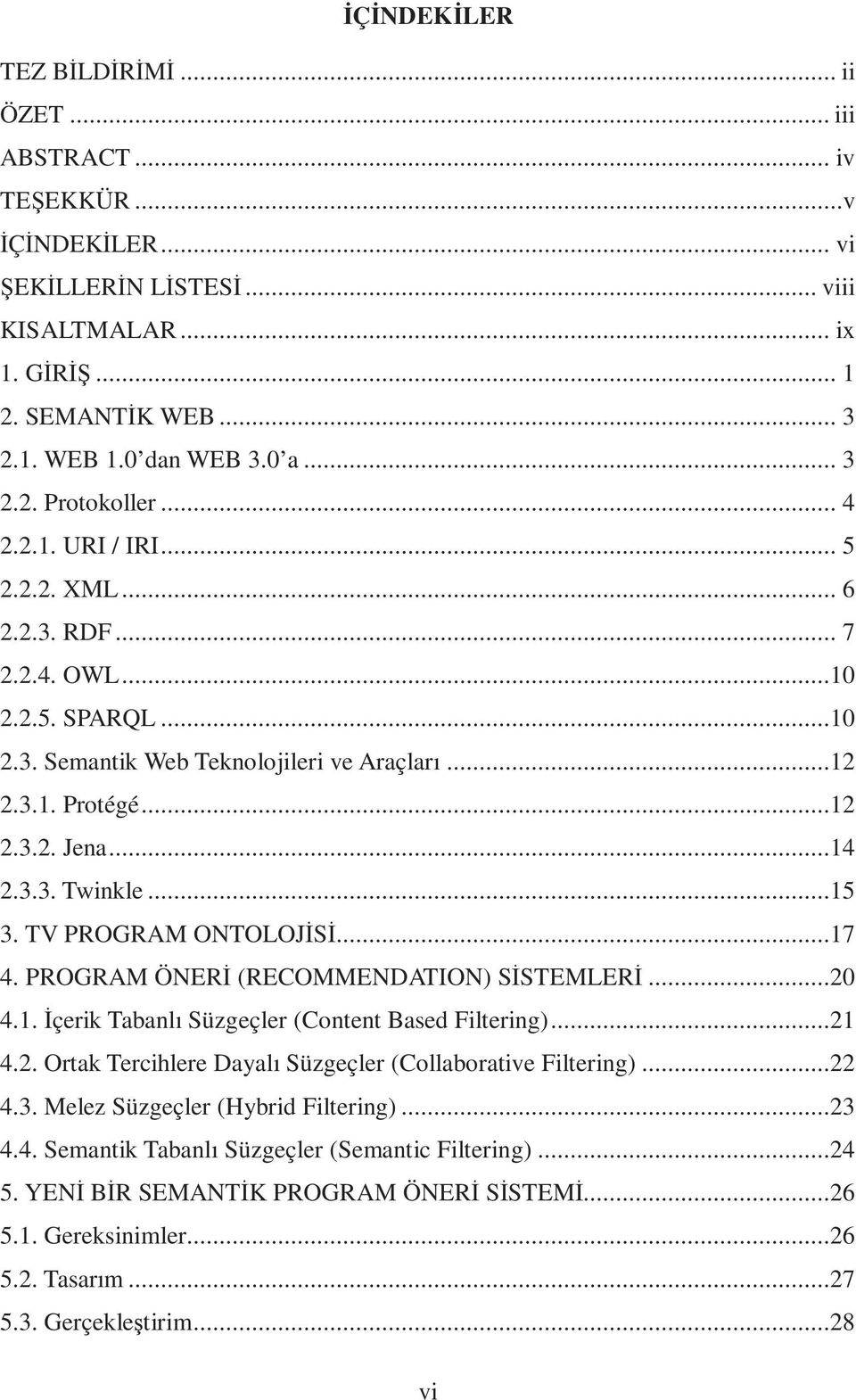 ..14 2.3.3. Twinkle...15 3. TV PROGRAM ONTOLOJİSİ...17 4. PROGRAM ÖNERİ (RECOMMENDATION) SİSTEMLERİ...20 4.1. İçerik Tabanlı Süzgeçler (Content Based Filtering)...21 4.2. Ortak Tercihlere Dayalı Süzgeçler (Collaborative Filtering).