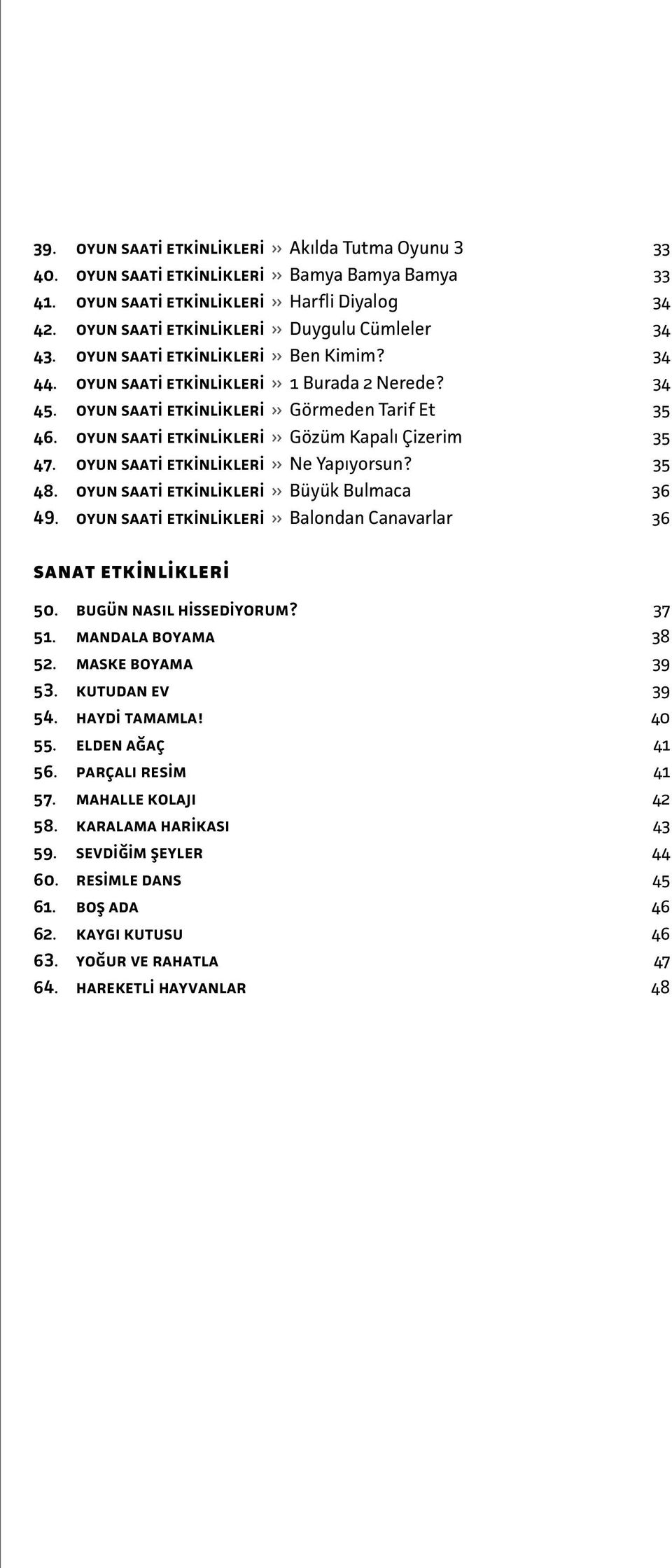 oyun saati etkinlikleri Ne Yapıyorsun? 35 48. oyun saati etkinlikleri Büyük Bulmaca 36 49. oyun saati etkinlikleri Balondan Canavarlar 36 sanat etkinlikleri 50. bugün nasıl hissediyorum? 37 51.