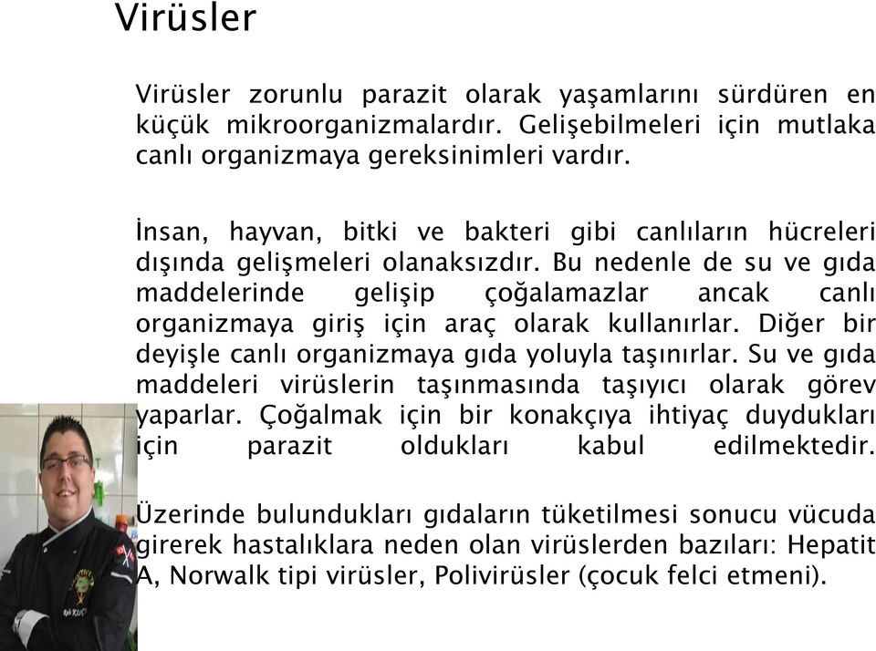 Bu nedenle de su ve gıda maddelerinde gelişip çoğalamazlar ancak canlı organizmaya giriş için araç olarak kullanırlar. Diğer bir deyişle canlı organizmaya gıda yoluyla taşınırlar.