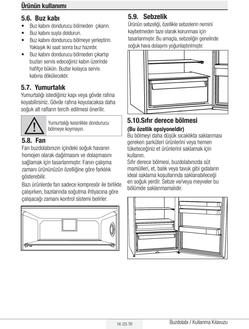 Yumurtalık Yumurtalığı istediğiniz kapı veya gövde rafına koyabilirsiniz. Gövde rafına koyulacaksa daha soğuk alt rafların tercih edilmesi önerilir.