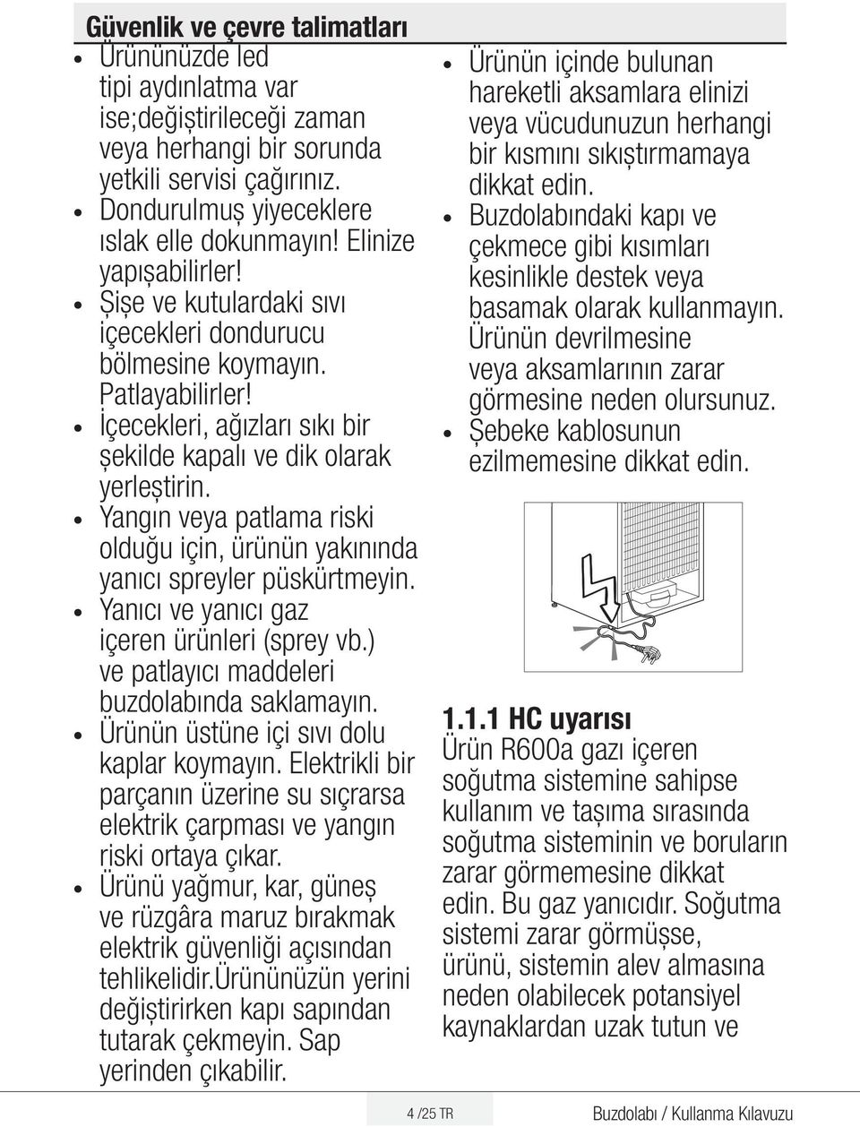 Yangın veya patlama riski olduğu için, ürünün yakınında yanıcı spreyler püskürtmeyin. Yanıcı ve yanıcı gaz içeren ürünleri (sprey vb.) ve patlayıcı maddeleri buzdolabında saklamayın.