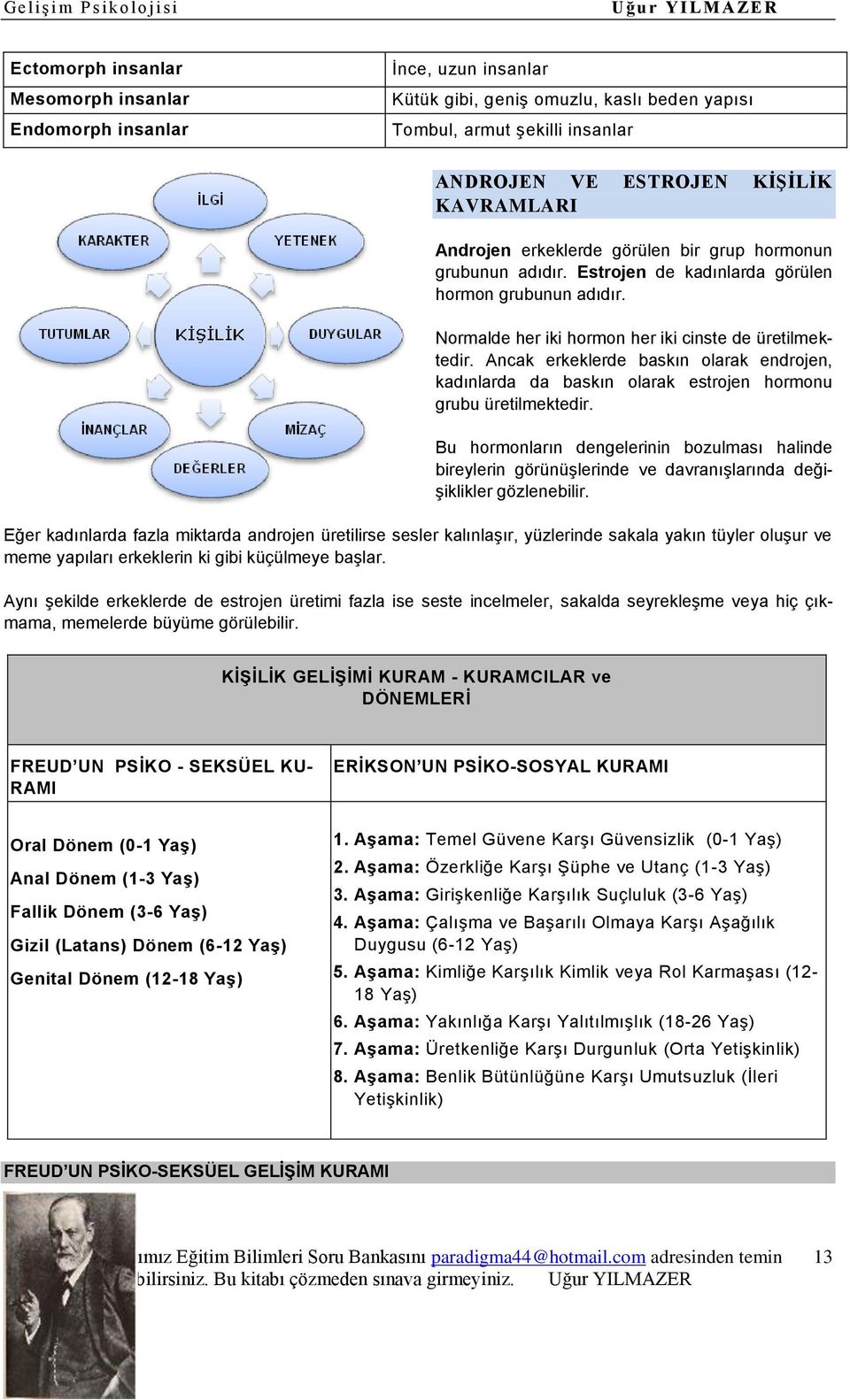 Ancak erkeklerde baskın olarak endrojen, kadınlarda da baskın olarak estrojen hormonu grubu üretilmektedir.