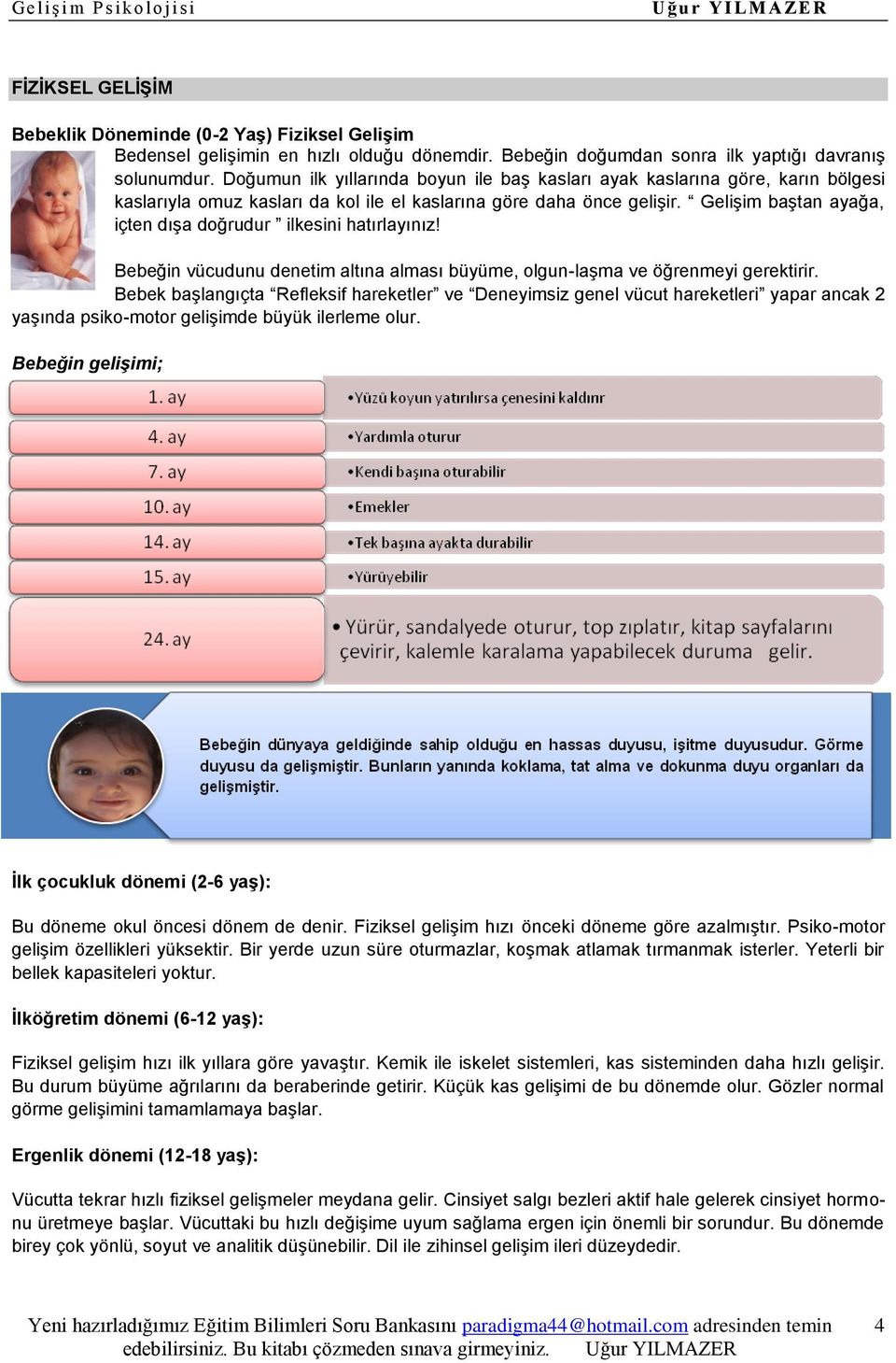 Gelişim baştan ayağa, içten dışa doğrudur ilkesini hatırlayınız! Bebeğin vücudunu denetim altına alması büyüme, olgun-laşma ve öğrenmeyi gerektirir.