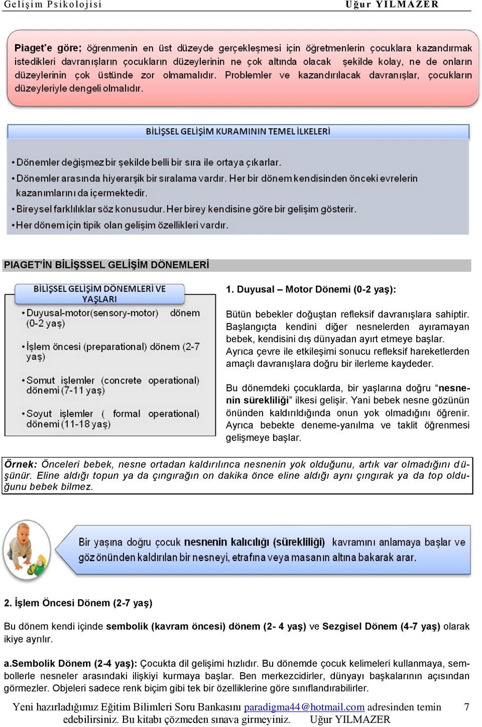 Ayrıca çevre ile etkileşimi sonucu refleksif hareketlerden amaçlı davranışlara doğru bir ilerleme kaydeder. Bu dönemdeki çocuklarda, bir yaşlarına doğru nesnenin sürekliliği ilkesi gelişir.