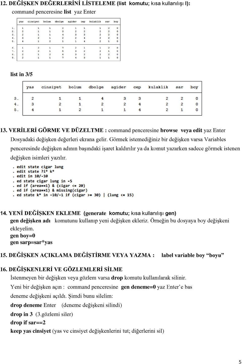 Görmek istemediğiniz bir değişken varsa Variables penceresinde değişken adının başındaki işaret kaldırılır ya da komut yazarken sadece görmek istenen değişken isimleri yazılır. 14.