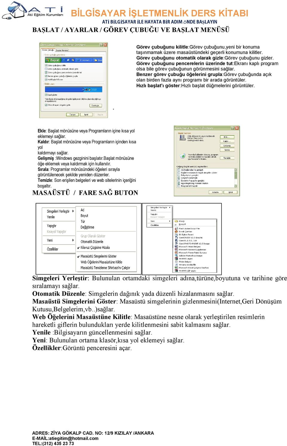 Benzer görev çubuğu öğelerini grupla:görev çubuğunda açık olan birden fazla aynı programı bir arada görüntüler. Hızlı başlat ı göster:hızlı başlat düğmelerini görüntüler.