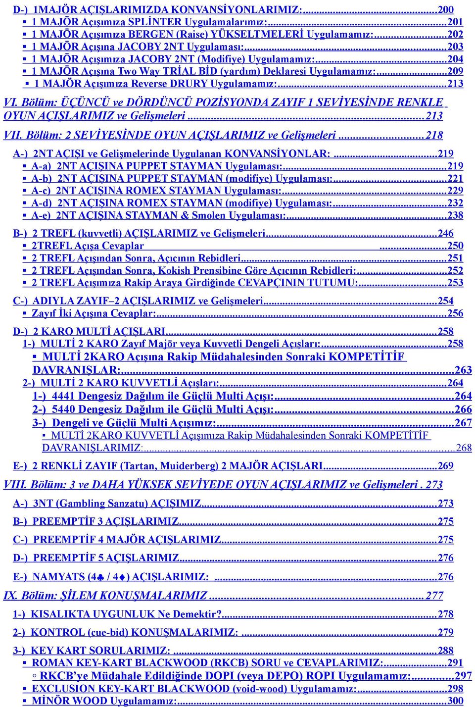 .. 209 1 MAJÖR Açışımıza Reverse DRURY Uygulamamız:... 213 VI. Bölüm: ÜÇÜNCÜ ve DÖRDÜNCÜ POZİSYONDA ZAYIF 1 SEVİYESİNDE RENKLE OYUN AÇIŞLARIMIZ ve Gelişmeleri... 213 VII.