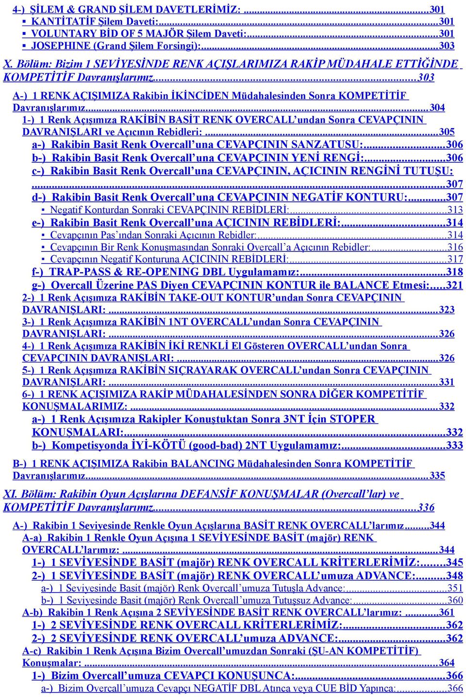 .. 304 1-) 1 Renk Açışımıza RAKİBİN BASİT RENK OVERCALL undan Sonra CEVAPÇININ DAVRANIŞLARI ve Açıcının Rebidleri:... 305 a-) Rakibin Basit Renk Overcall una CEVAPÇININ SANZATUSU:.