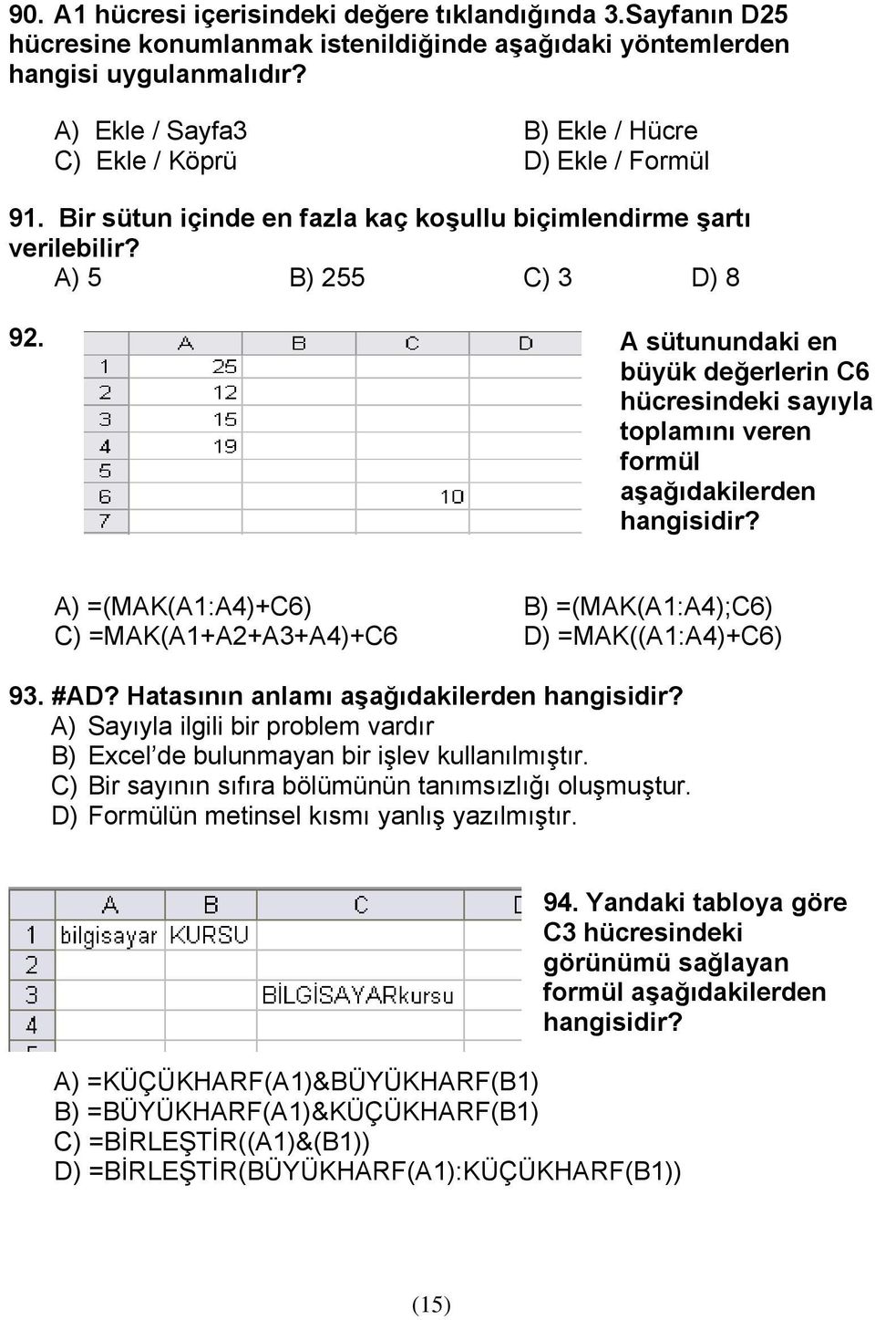 A sütunundaki en büyük değerlerin C6 hücresindeki sayıyla toplamını veren formül aşağıdakilerden hangisidir? A) =(MAK(A1:A4)+C6) B) =(MAK(A1:A4);C6) C) =MAK(A1+A2+A3+A4)+C6 D) =MAK((A1:A4)+C6) 93.