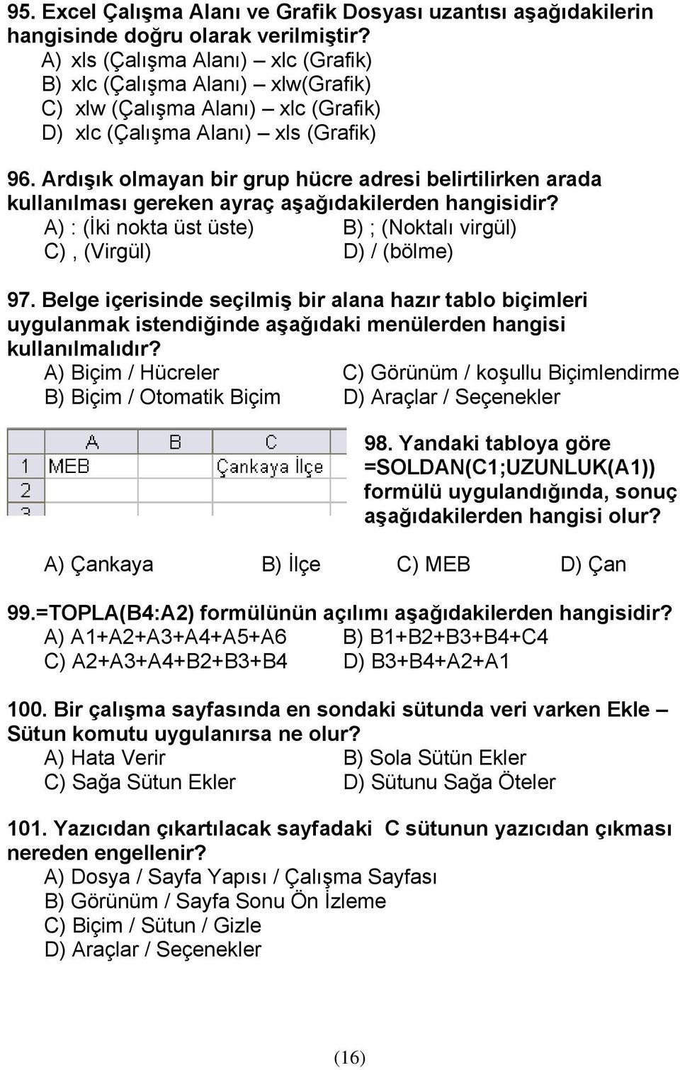 Ardışık olmayan bir grup hücre adresi belirtilirken arada kullanılması gereken ayraç aşağıdakilerden hangisidir? A) : (İki nokta üst üste) B) ; (Noktalı virgül) C), (Virgül) D) / (bölme) 97.