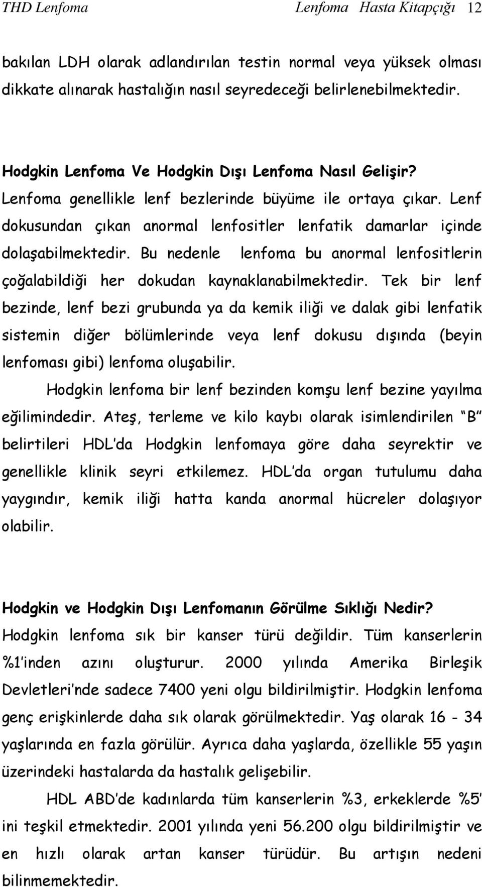 Bu nedenle lenfoma bu anormal lenfositlerin çoğalabildiği her dokudan kaynaklanabilmektedir.