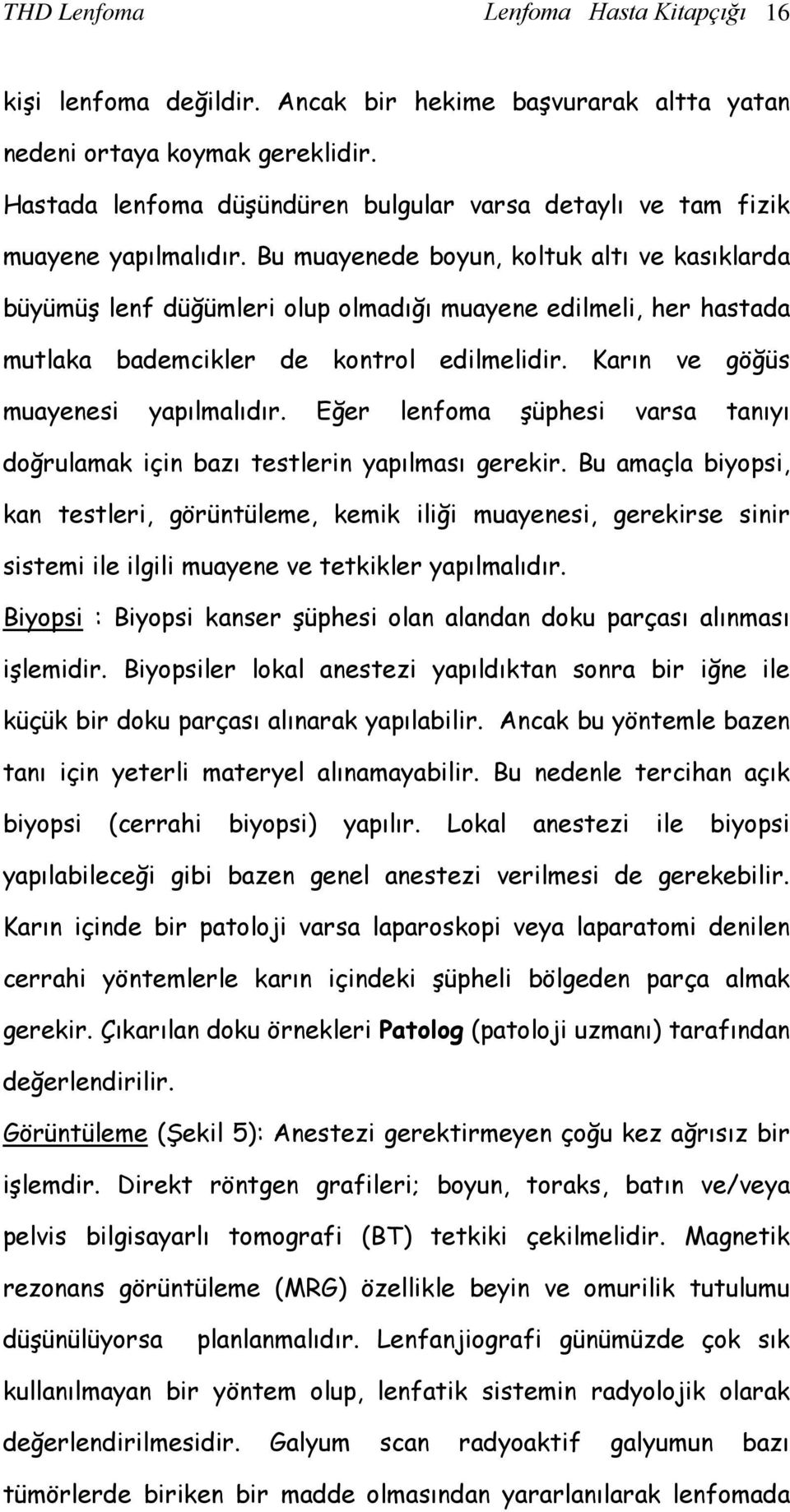 Bu muayenede boyun, koltuk altı ve kasıklarda büyümüş lenf düğümleri olup olmadığı muayene edilmeli, her hastada mutlaka bademcikler de kontrol edilmelidir. Karın ve göğüs muayenesi yapılmalıdır.