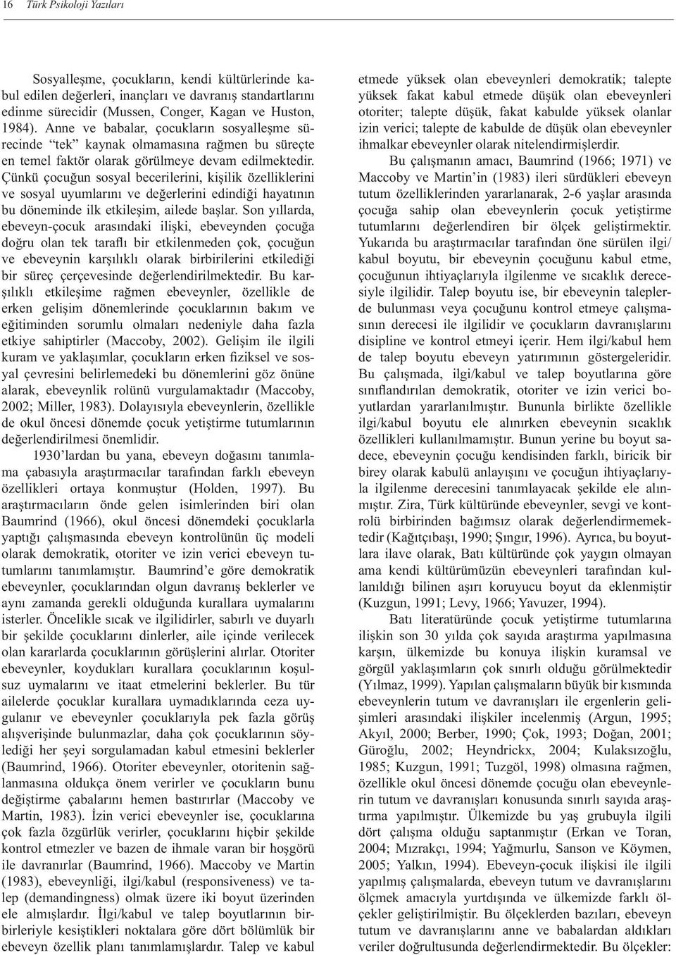 Çünkü çocuğun sosyal becerilerini, kişilik özelliklerini ve sosyal uyumlarını ve değerlerini edindiği hayatının bu döneminde ilk etkileşim, ailede başlar.