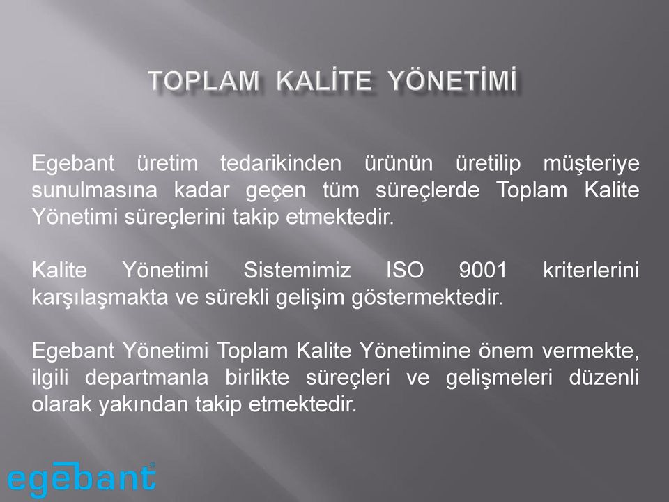 Kalite Yönetimi Sistemimiz ISO 9001 kriterlerini karşılaşmakta ve sürekli gelişim göstermektedir.