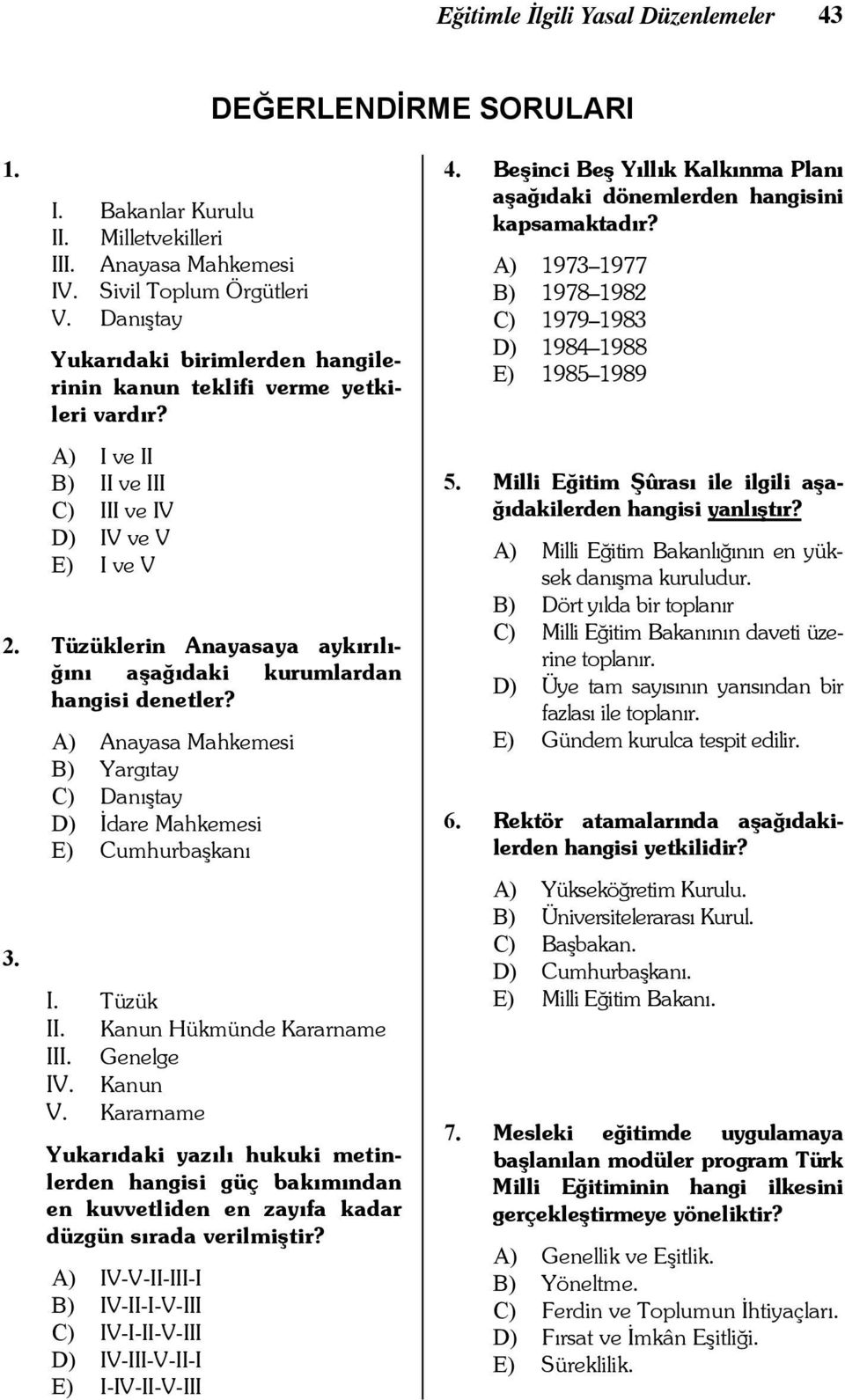 Tüzüklerin Anayasaya aykırılığını aşağıdaki kurumlardan hangisi denetler? 3. A) Anayasa Mahkemesi B) Yargıtay C) Danıştay D) İdare Mahkemesi E) Cumhurbaşkanı I. Tüzük II. Kanun Hükmünde Kararname III.