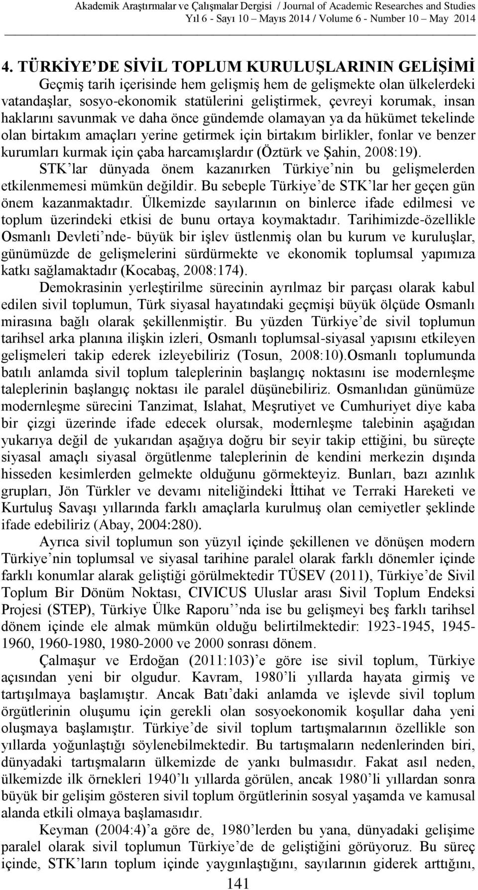 (Öztürk ve Şahin, 2008:19). STK lar dünyada önem kazanırken Türkiye nin bu gelişmelerden etkilenmemesi mümkün değildir. Bu sebeple Türkiye de STK lar her geçen gün önem kazanmaktadır.