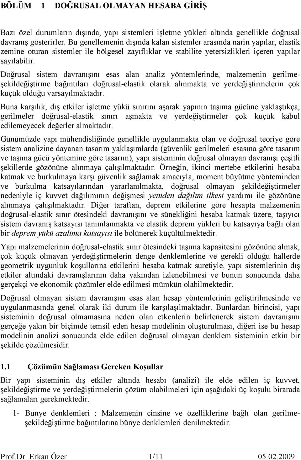 Doğrusal sistem davranışını esas alan analiz yöntemlerinde, malzemenin gerilmeşekildeğiştirme bağıntıları doğrusal-elastik olarak alınmakta ve yerdeğiştirmelerin çok küçük olduğu varsayılmaktadır.