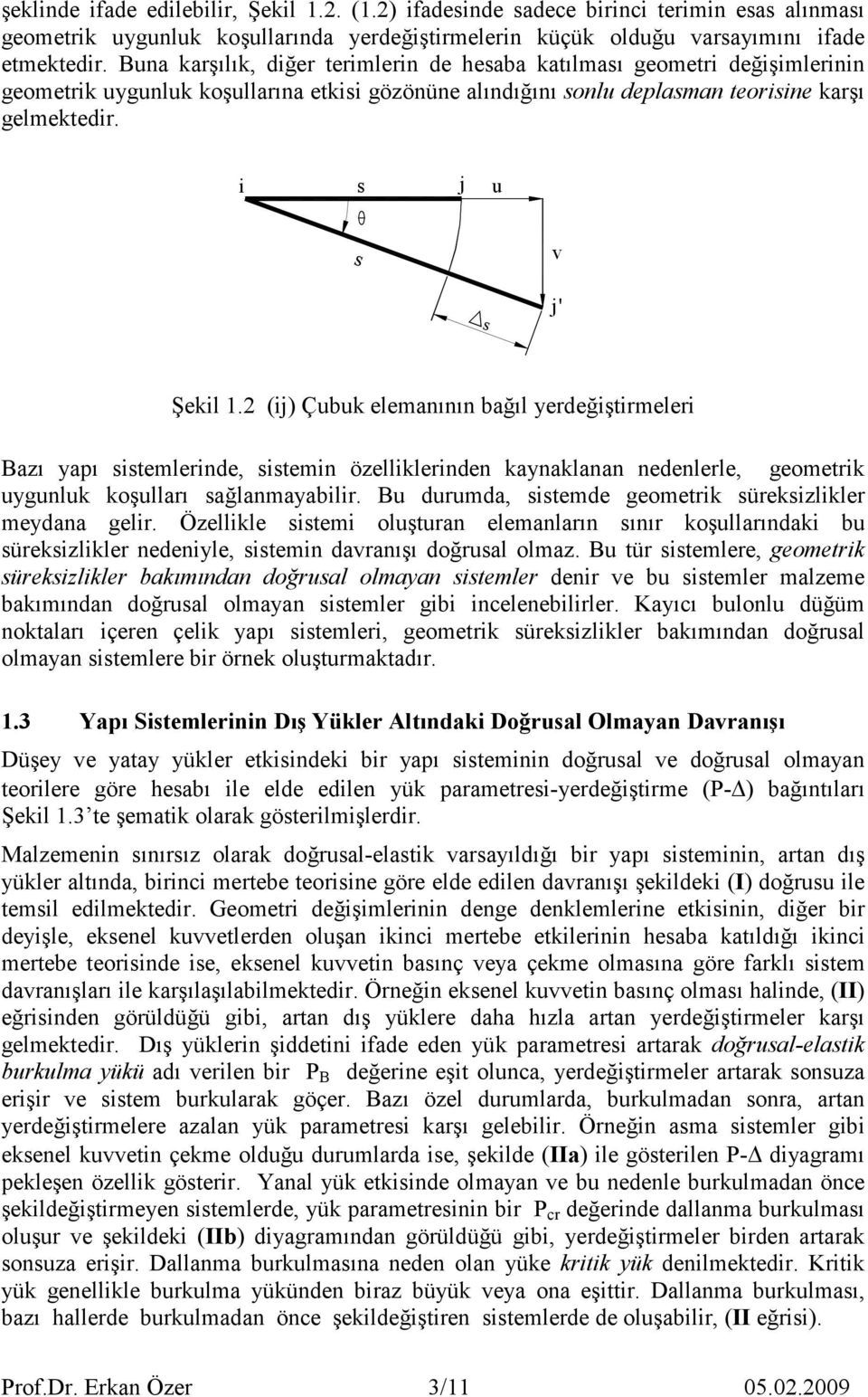 i s j u s v s j' Şekil. (ij) Çubuk elemanının bağıl yerdeğiştirmeleri Bazı yapı sistemlerinde, sistemin özelliklerinden kaynaklanan nedenlerle, geometrik uygunluk koşulları sağlanmayabilir.