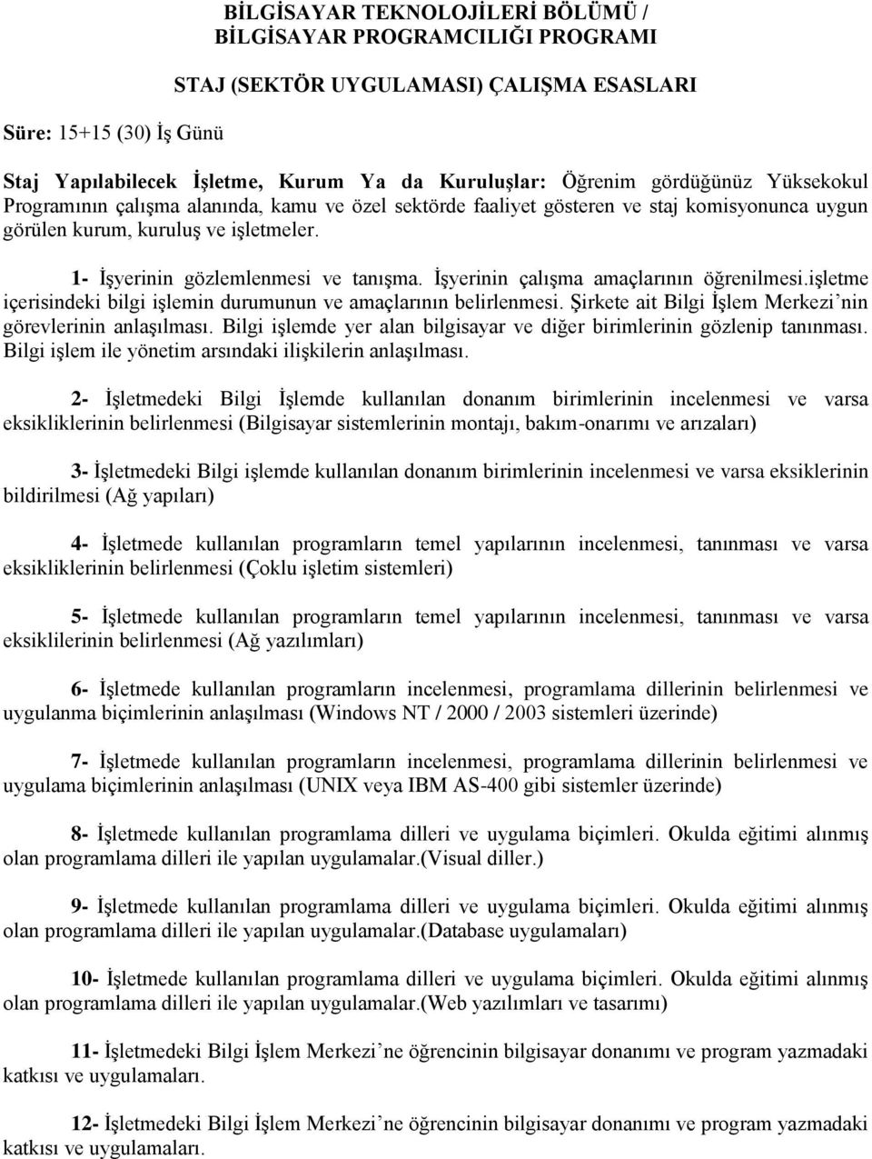 İşyerinin çalışma amaçlarının öğrenilmesi.işletme içerisindeki bilgi işlemin durumunun ve amaçlarının belirlenmesi. Şirkete ait Bilgi İşlem Merkezi nin görevlerinin anlaşılması.