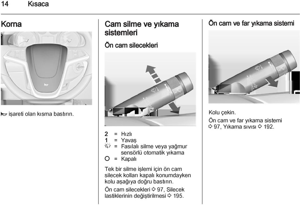 2 = Hızlı 1 = Yavaş P = Fasılalı silme veya yağmur sensörlü otomatik yıkama = Kapalı Tek bir silme işlemi için