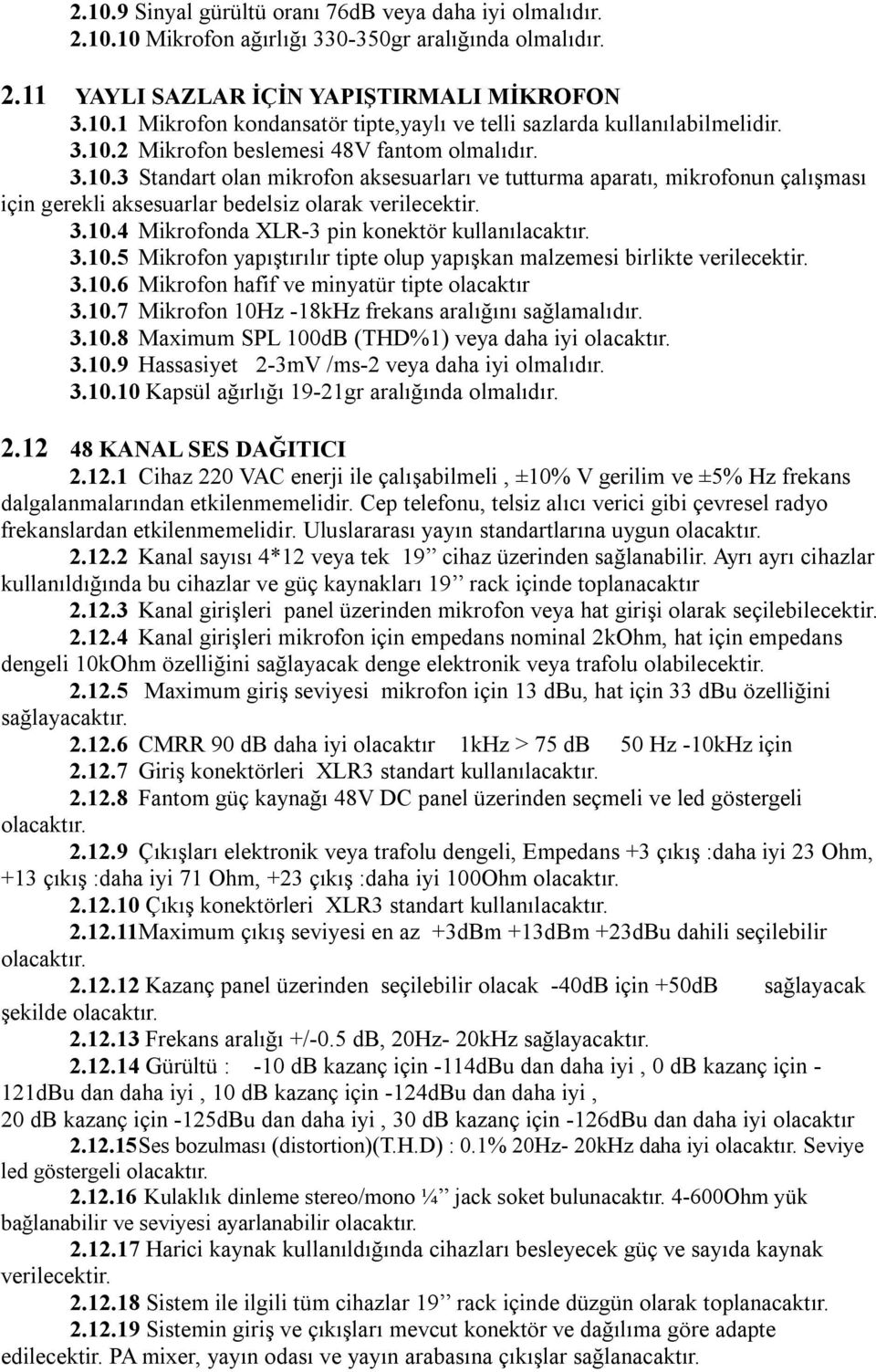 3.10.5 Mikrofon yapıştırılır tipte olup yapışkan malzemesi birlikte verilecektir. 3.10.6 Mikrofon hafif ve minyatür tipte olacaktır 3.10.7 Mikrofon 10Hz -18kHz frekans aralığını sağlamalıdır. 3.10.8 Maximum SPL 100dB (THD%1) veya daha iyi 3.