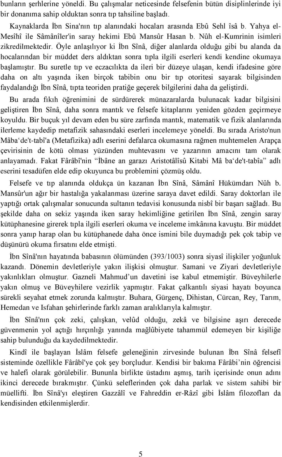 Öyle anlaşılıyor ki İbn Sînâ, diğer alanlarda olduğu gibi bu alanda da hocalarından bir müddet ders aldıktan sonra tıpla ilgili eserleri kendi kendine okumaya başlamıştır.