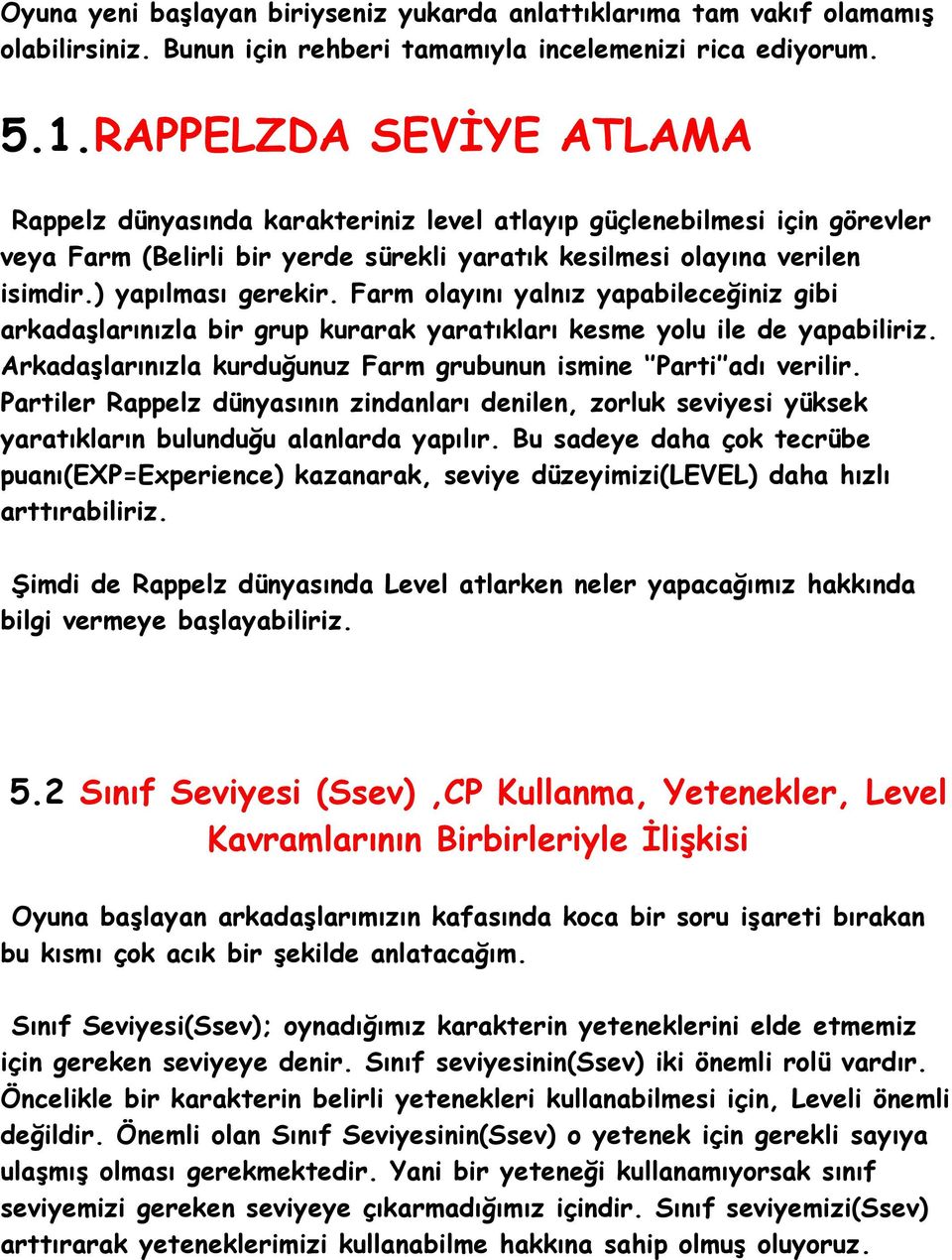 Farm olayını yalnız yapabileceğiniz gibi arkadaşlarınızla bir grup kurarak yaratıkları kesme yolu ile de yapabiliriz. Arkadaşlarınızla kurduğunuz Farm grubunun ismine Parti adı verilir.