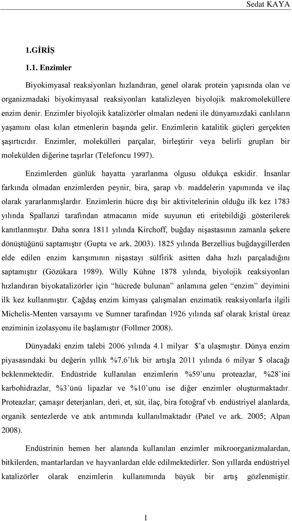 Enzimler, molekülleri parçalar, birleştirir veya belirli grupları bir molekülden diğerine taşırlar (Telefoncu 1997). Enzimlerden günlük hayatta yararlanma olgusu oldukça eskidir.