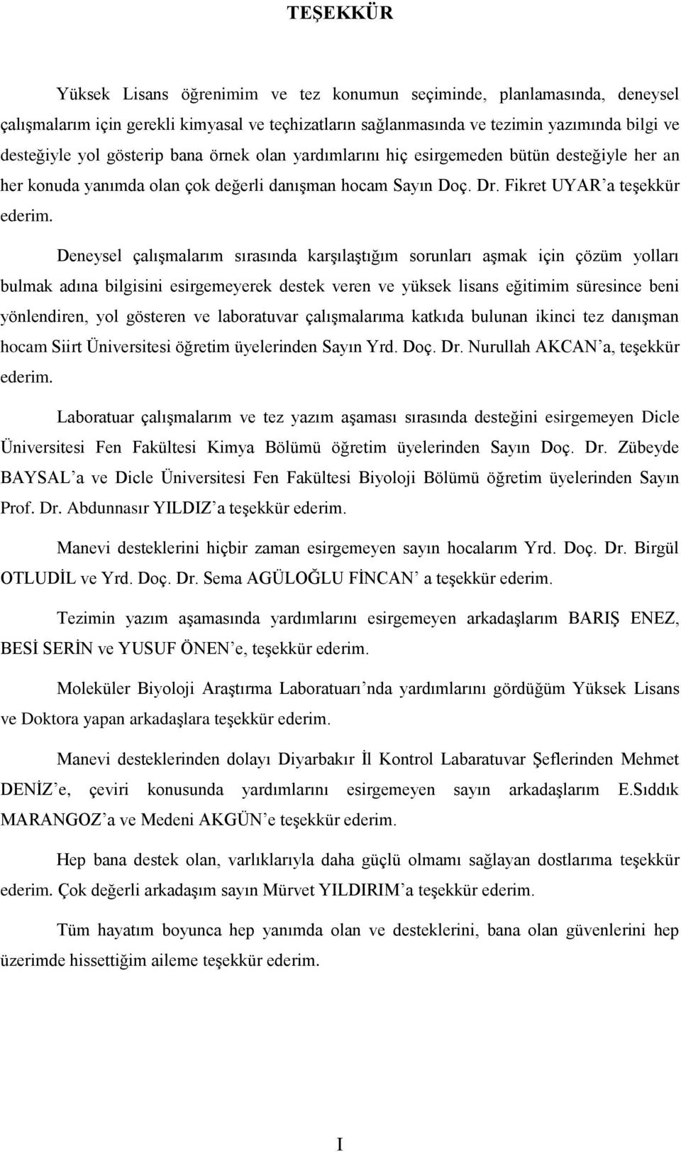 Deneysel çalıģmalarım sırasında karģılaģtığım sorunları aģmak için çözüm yolları bulmak adına bilgisini esirgemeyerek destek veren ve yüksek lisans eğitimim süresince beni yönlendiren, yol gösteren