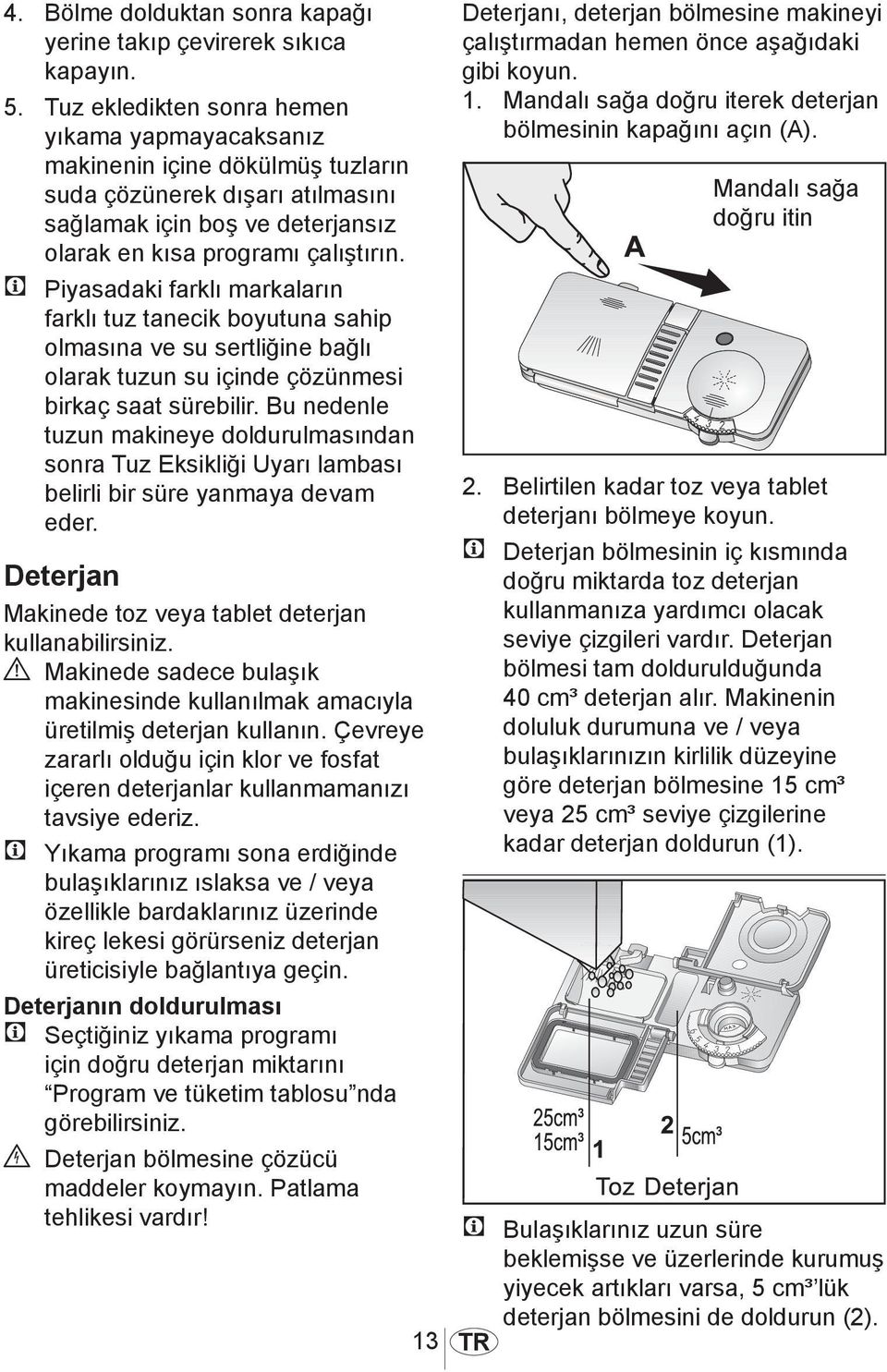 C Piyasadaki farklı markaların farklı tuz tanecik boyutuna sahip olmasına ve su sertliğine bağlı olarak tuzun su içinde çözünmesi birkaç saat sürebilir.