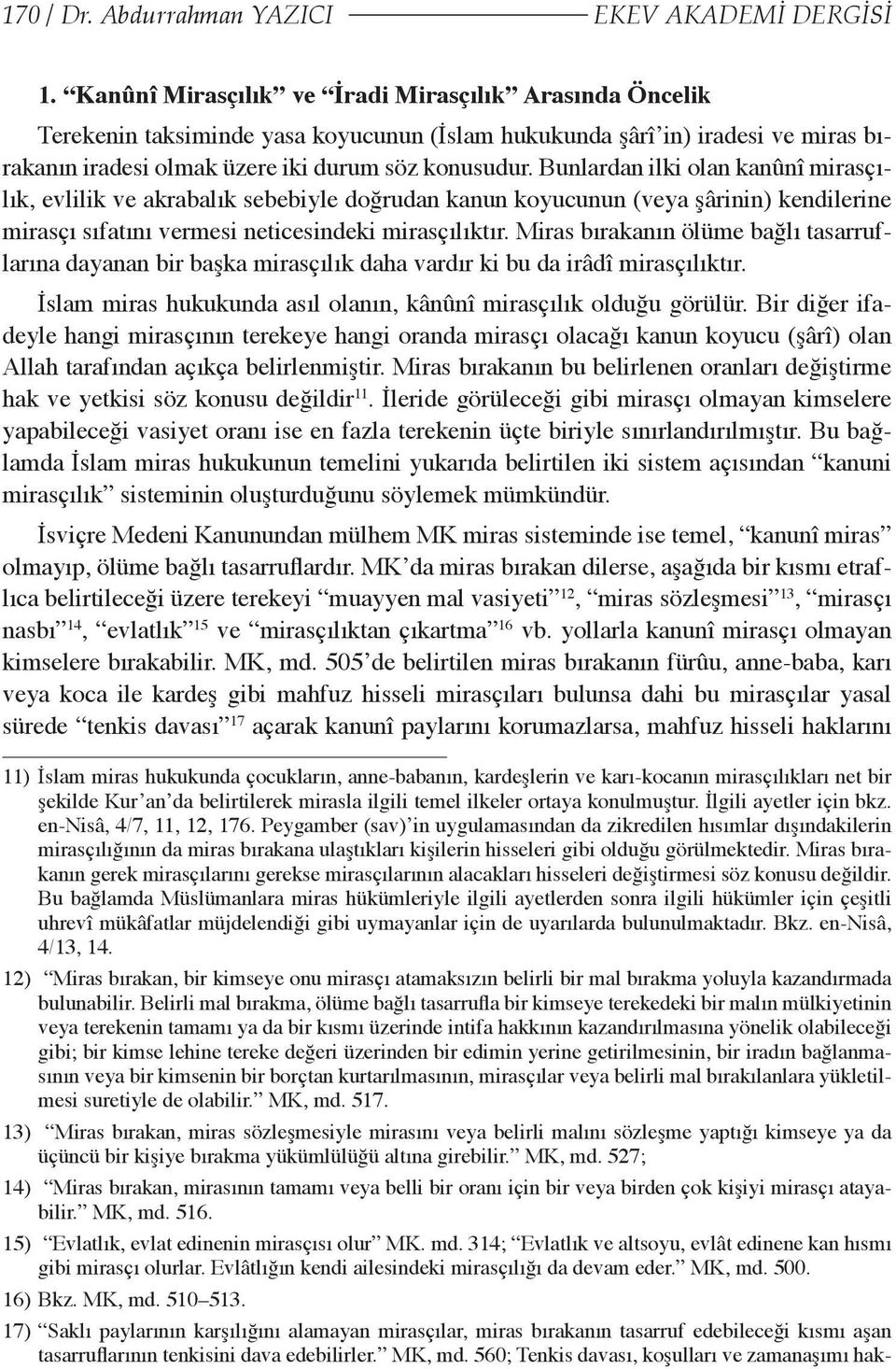 Bunlardan ilki olan kanûnî mirasçılık, evlilik ve akrabalık sebebiyle doğrudan kanun koyucunun (veya şârinin) kendilerine mirasçı sıfatını vermesi neticesindeki mirasçılıktır.