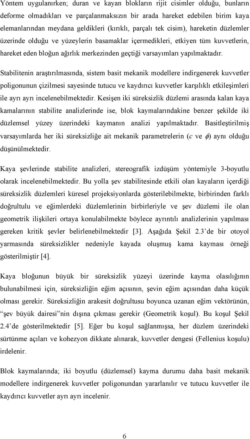 Stabilitenin araştırılmasında, sistem basit mekanik modellere indirgenerek kuvvetler poligonunun çizilmesi sayesinde tutucu ve kaydırıcı kuvvetler karşılıklı etkileşimleri ile ayrı ayrı