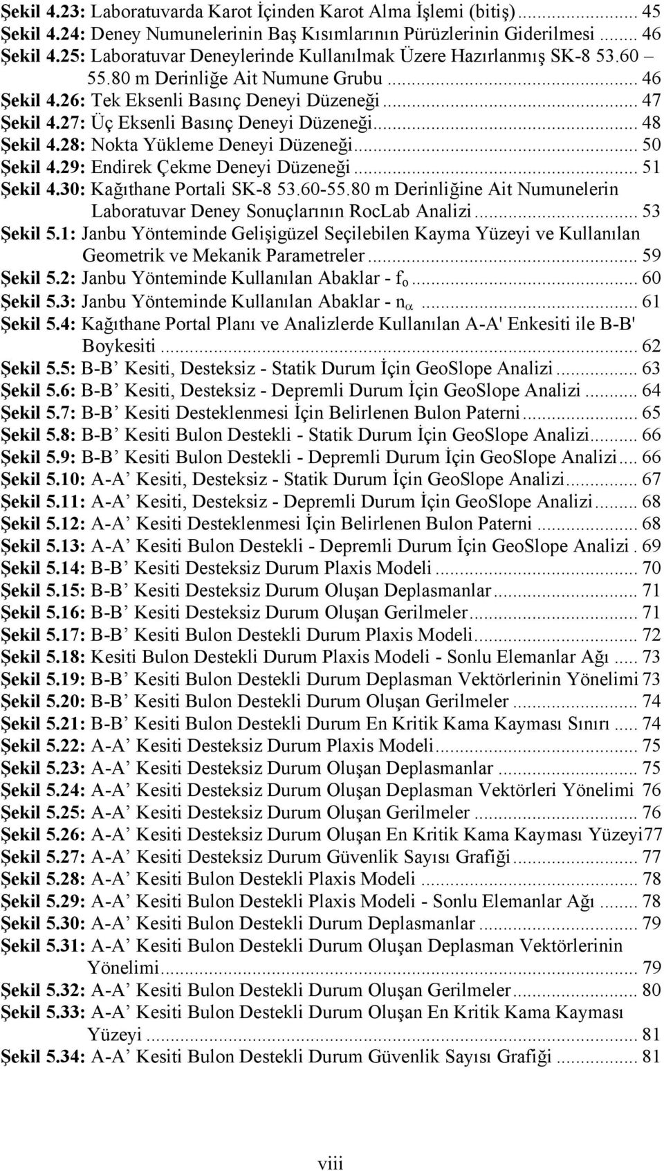 27: Üç Eksenli Basınç Deneyi Düzeneği... 48 Şekil 4.28: Nokta Yükleme Deneyi Düzeneği... 50 Şekil 4.29: Endirek Çekme Deneyi Düzeneği... 51 Şekil 4.30: Kağıthane Portali SK-8 53.60-55.