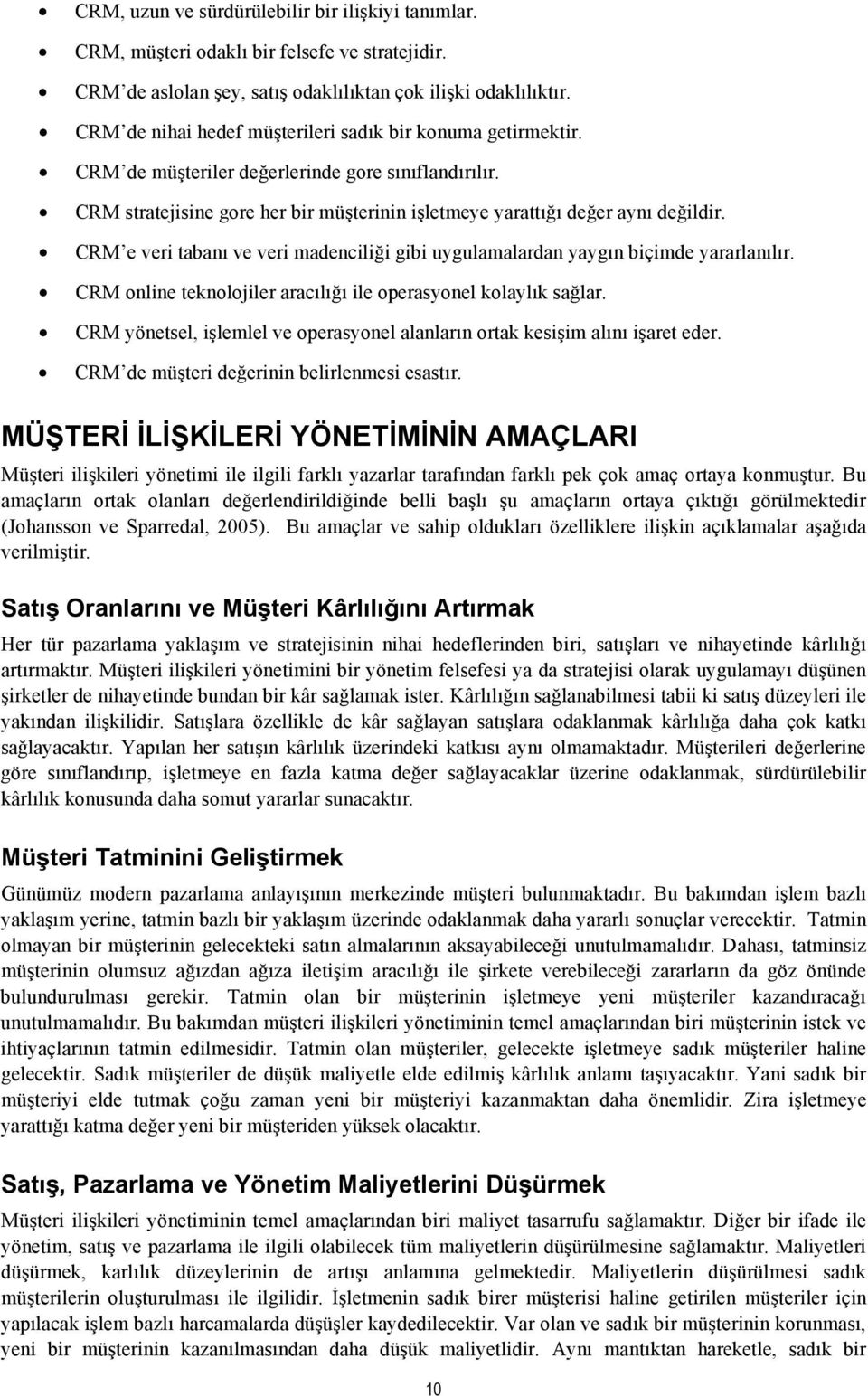 CRM e veri tabanı ve veri madenciliği gibi uygulamalardan yaygın biçimde yararlanılır. CRM online teknolojiler aracılığı ile operasyonel kolaylık sağlar.