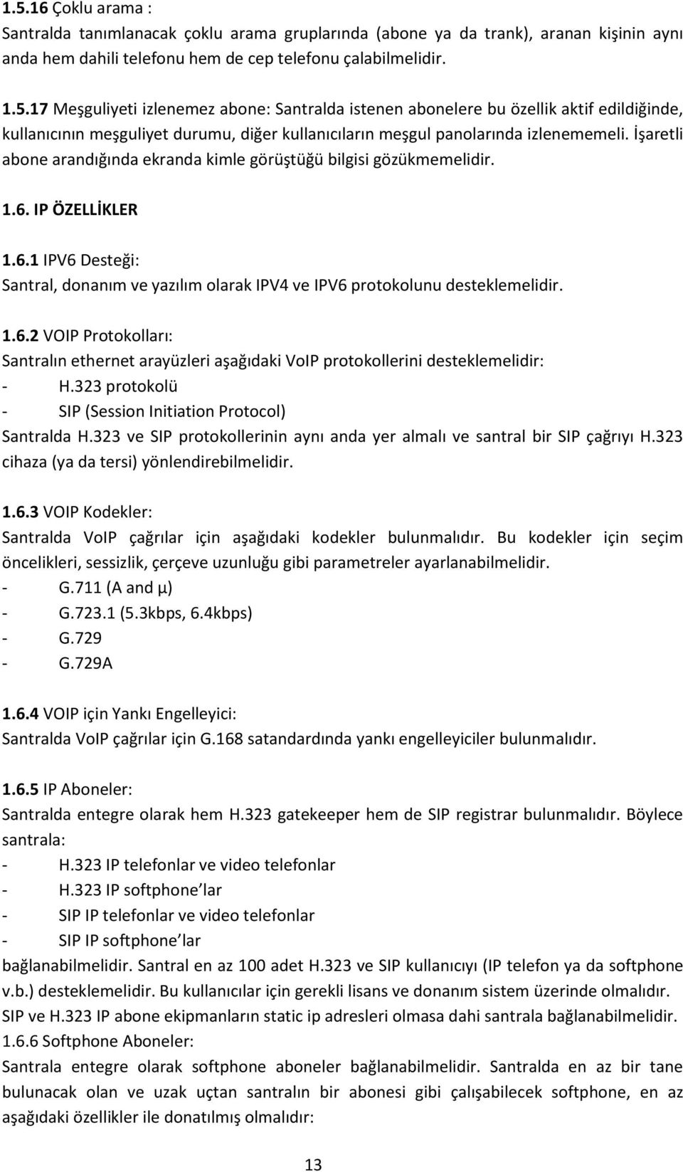 323 protokolü - SIP (Session Initiation Protocol) Santralda H.323 ve SIP protokollerinin aynı anda yer almalı ve santral bir SIP çağrıyı H.323 cihaza (ya da tersi) yönlendirebilmelidir. 1.6.