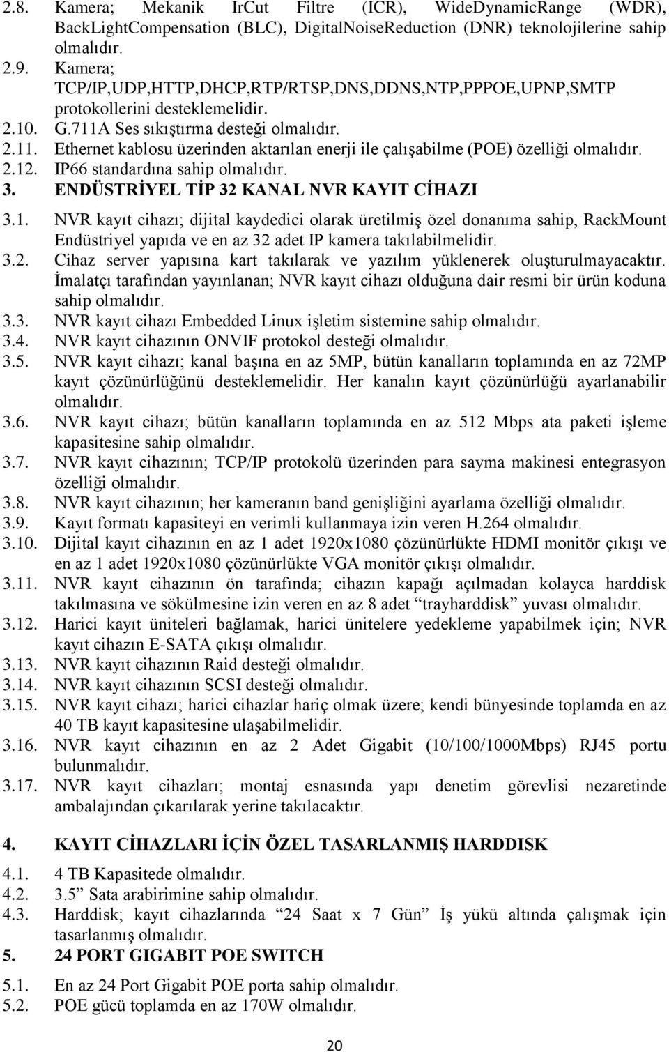 2.12. IP66 standardına sahip olmalıdır. 3. ENDÜSTRİYEL TİP 32 KANAL NVR KAYIT CİHAZI 3.1. NVR kayıt cihazı; dijital kaydedici olarak üretilmiş özel donanıma sahip, RackMount Endüstriyel yapıda ve en az 32 adet IP kamera takılabilmelidir.