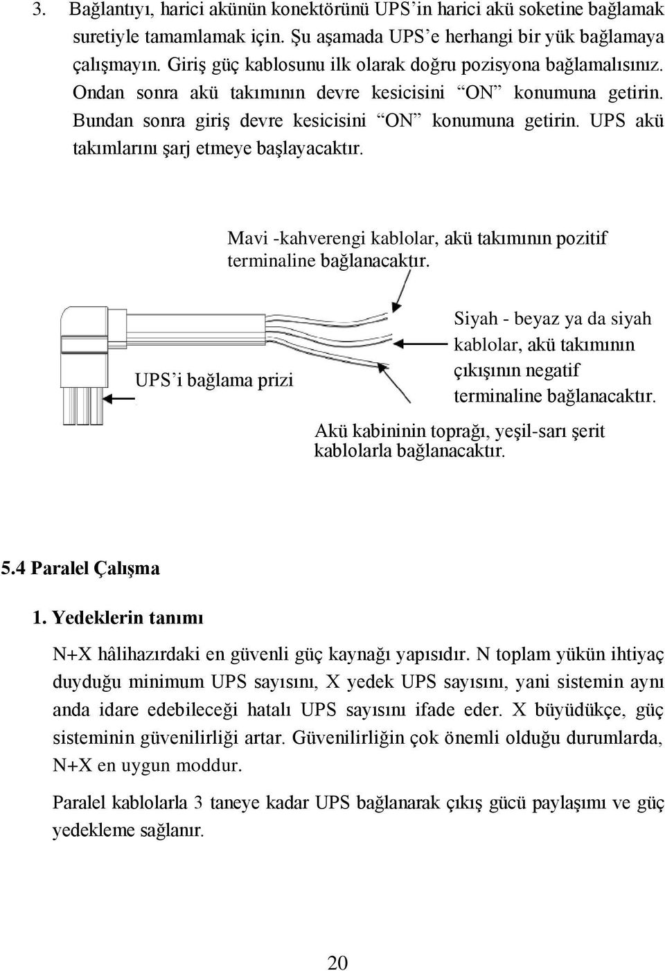 UPS akü takımlarını şarj etmeye başlayacaktır. Mavi -kahverengi kablolar, akü takımının pozitif terminaline bağlanacaktır.