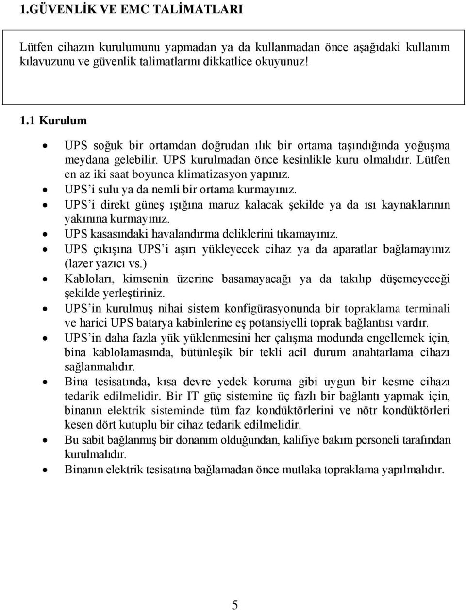 UPS i sulu ya da nemli bir ortama kurmayınız. UPS i direkt güneş ışığına maruz kalacak şekilde ya da ısı kaynaklarının yakınına kurmayınız. UPS kasasındaki havalandırma deliklerini tıkamayınız.