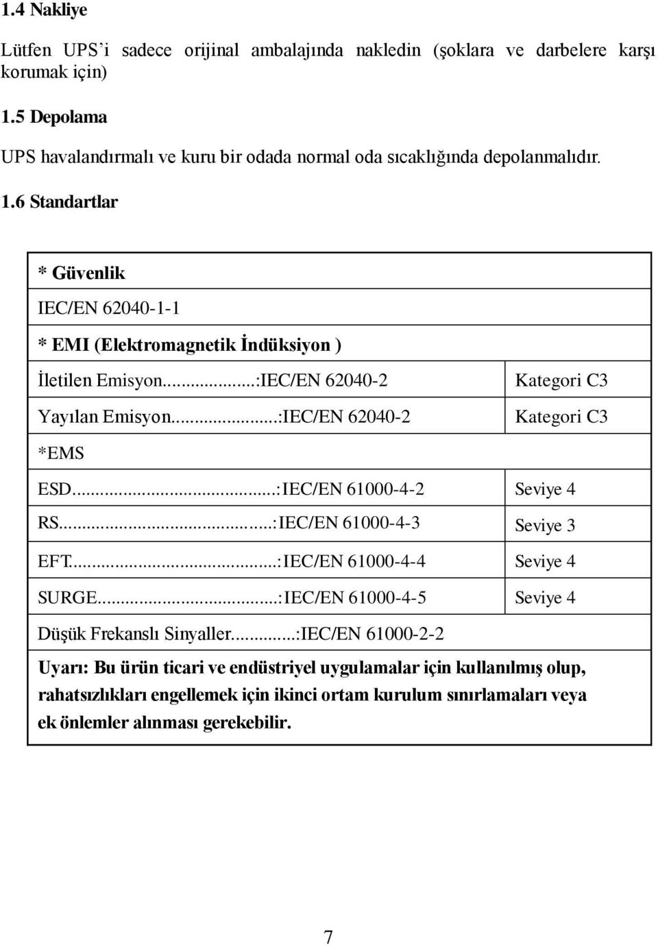 6 Standartlar * Güvenlik IEC/EN 62040-1-1 * EMI (Elektromagnetik İndüksiyon ) İletilen Emisyon...:IEC/EN 62040-2 Yayılan Emisyon...:IEC/EN 62040-2 Kategori C3 Kategori C3 *EMS ESD.