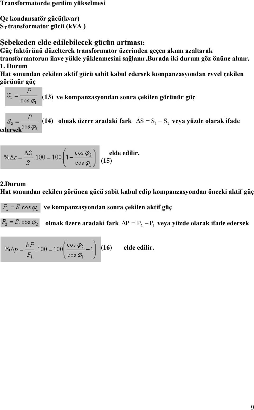 Durum Hat sonundan çekilen aktif gücü sabit kabul edersek kompanzasyondan evvel çekilen görünür güç (13) ve kompanzasyondan sonra çekilen görünür güç edersek (14) olmak üzere aradaki
