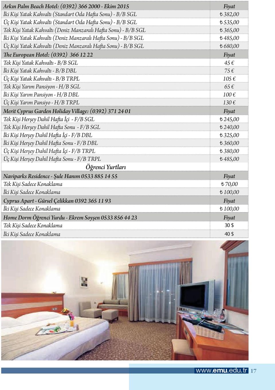 The European Hotel: (0392) 366 12 22 Fiyat Tek Kişi Yatak Kahvaltı - B/B SGL 45 İki Kişi Yatak Kahvaltı - B/B DBL 75 Üç Kişi Yatak Kahvaltı - B/B TRPL 105 Tek Kişi Yarım Pansiyon - H/B SGL 65 İki
