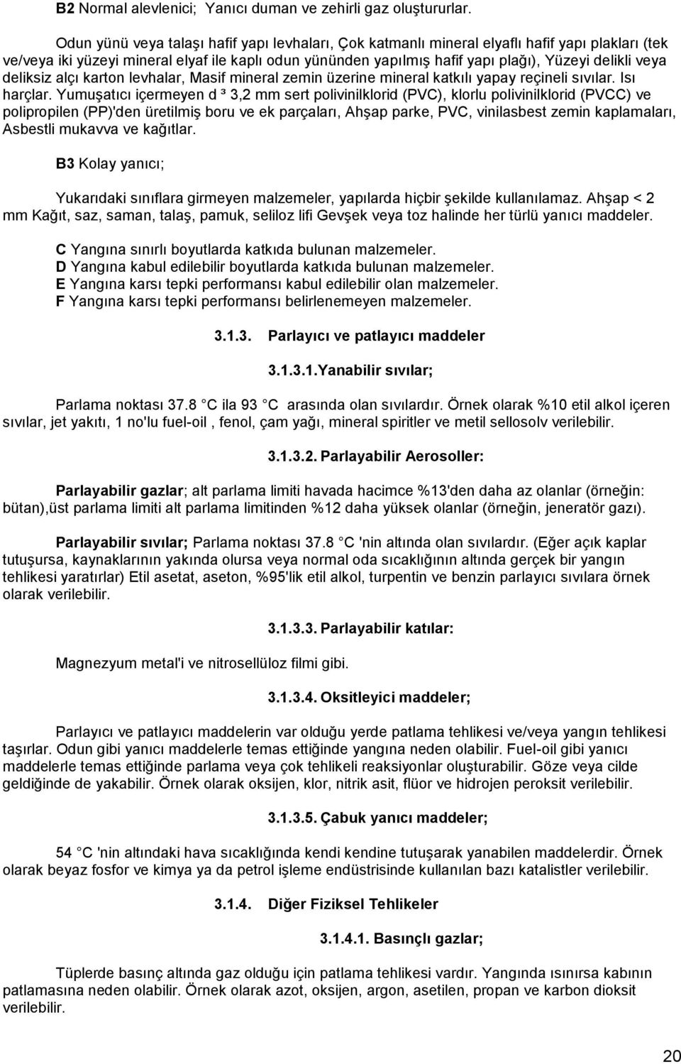 veya deliksiz alçı karton levhalar, Masif mineral zemin üzerine mineral katkılı yapay reçineli sıvılar. Isı harçlar.