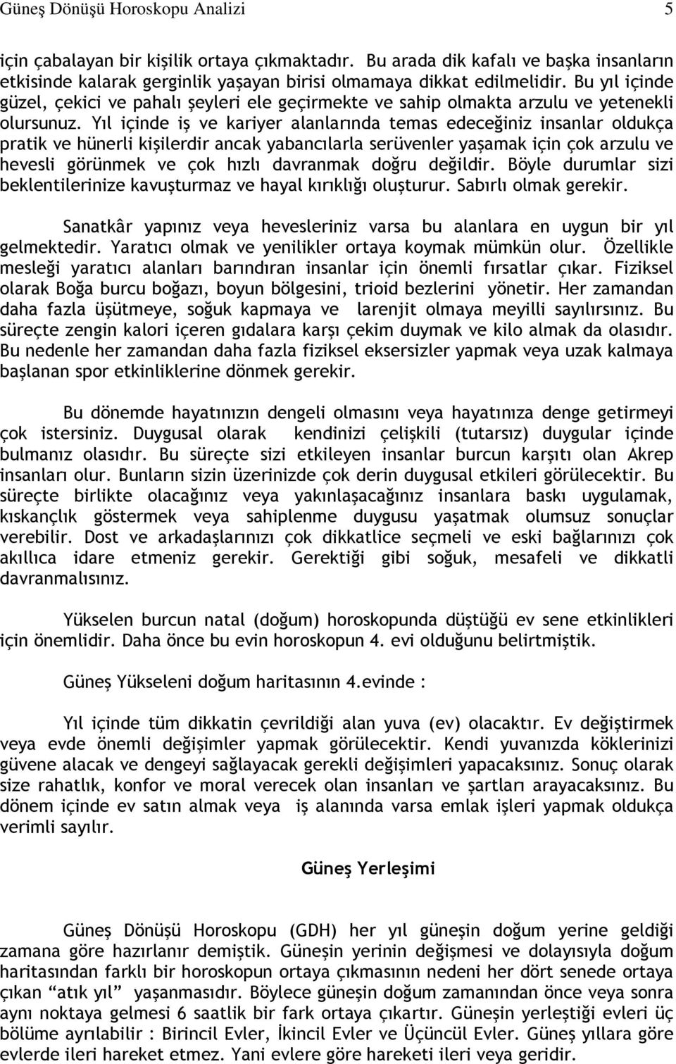 Yıl içinde iş ve kariyer alanlarında temas edeceğiniz insanlar oldukça pratik ve hünerli kişilerdir ancak yabancılarla serüvenler yaşamak için çok arzulu ve hevesli görünmek ve çok hızlı davranmak